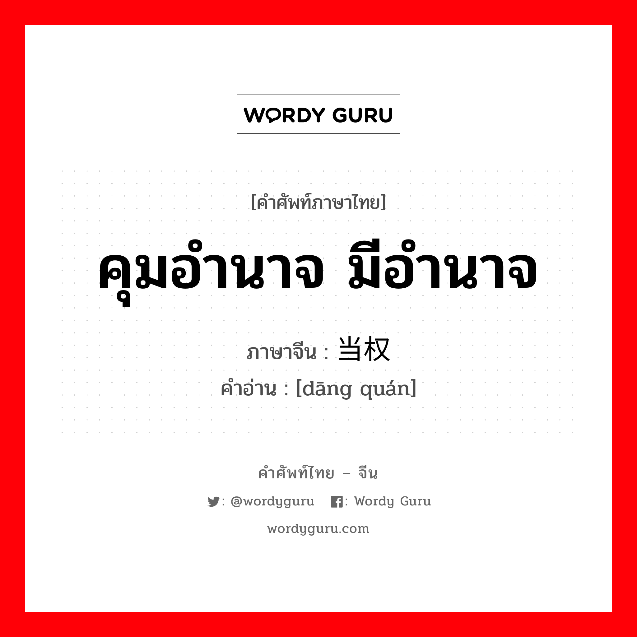 คุมอำนาจ มีอำนาจ ภาษาจีนคืออะไร, คำศัพท์ภาษาไทย - จีน คุมอำนาจ มีอำนาจ ภาษาจีน 当权 คำอ่าน [dāng quán]