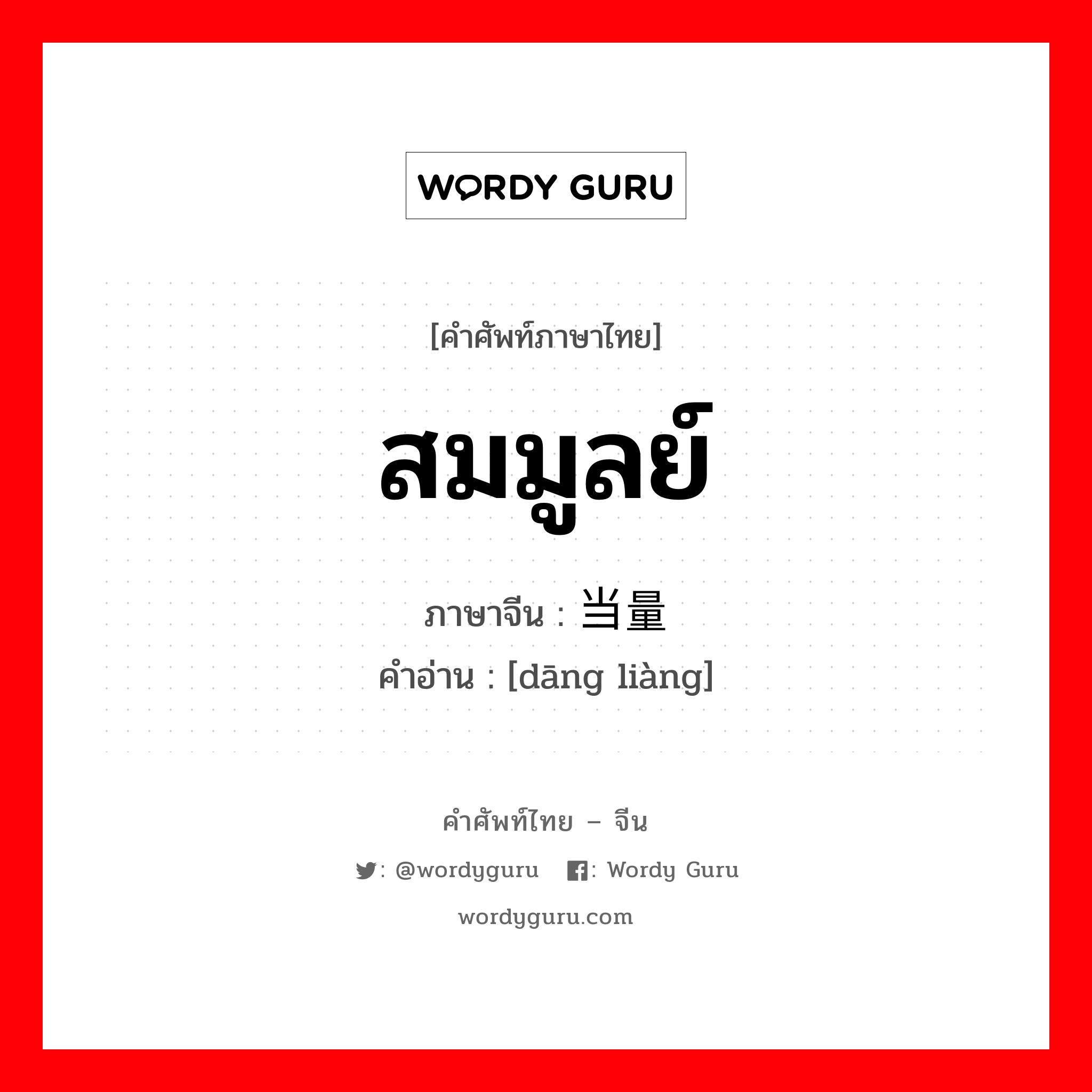 สมมูลย์ ภาษาจีนคืออะไร, คำศัพท์ภาษาไทย - จีน สมมูลย์ ภาษาจีน 当量 คำอ่าน [dāng liàng]