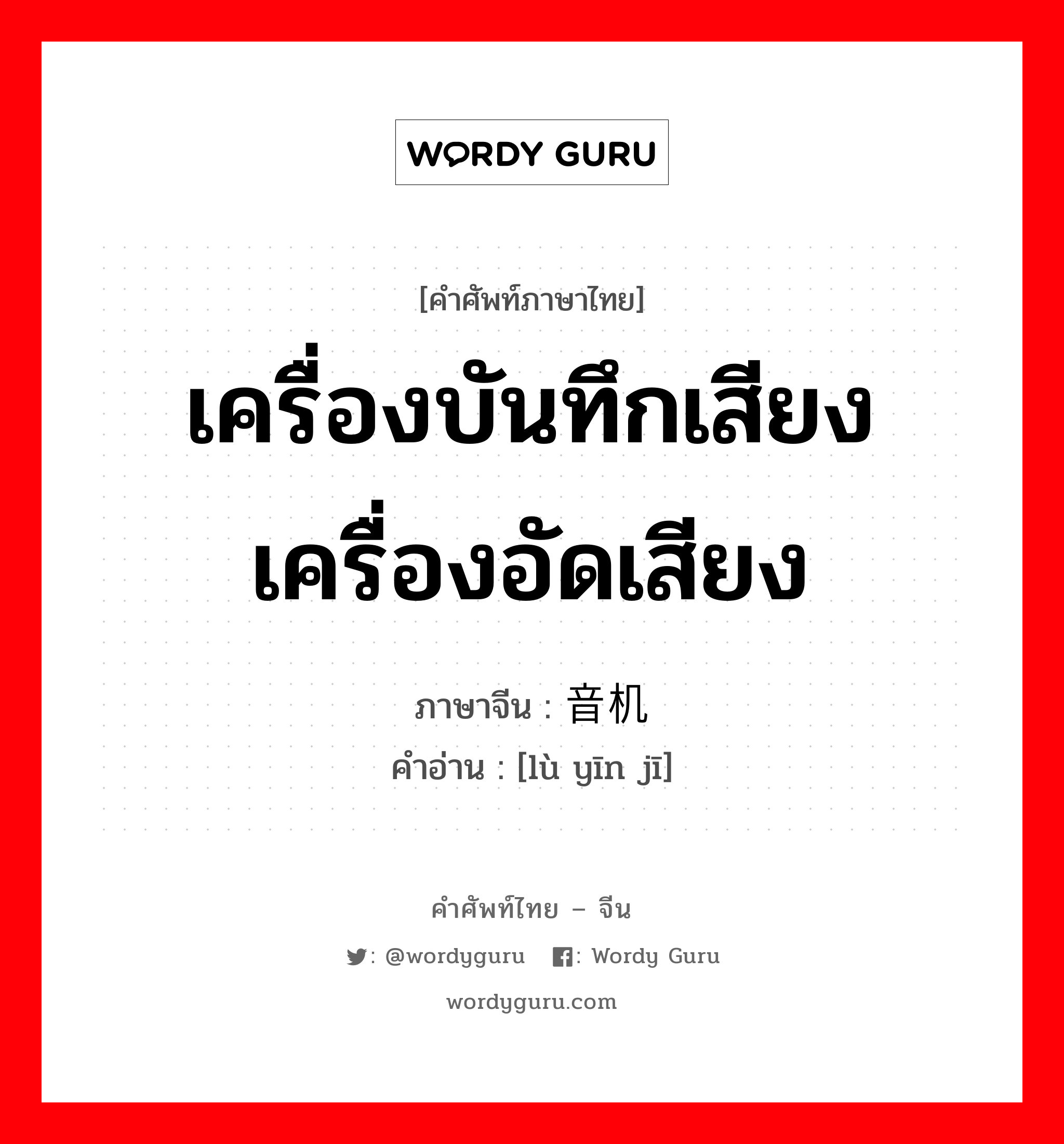 เครื่องบันทึกเสียง เครื่องอัดเสียง ภาษาจีนคืออะไร, คำศัพท์ภาษาไทย - จีน เครื่องบันทึกเสียง เครื่องอัดเสียง ภาษาจีน 录音机 คำอ่าน [lù yīn jī]