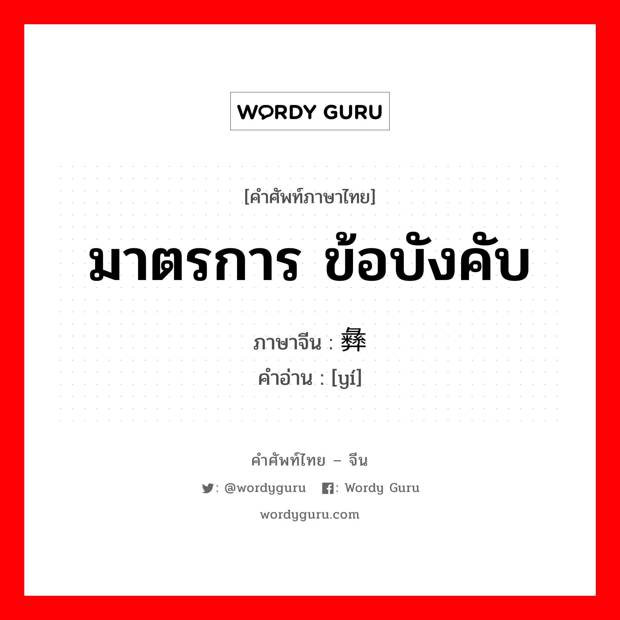 มาตรการ ข้อบังคับ ภาษาจีนคืออะไร, คำศัพท์ภาษาไทย - จีน มาตรการ ข้อบังคับ ภาษาจีน 彝 คำอ่าน [yí]