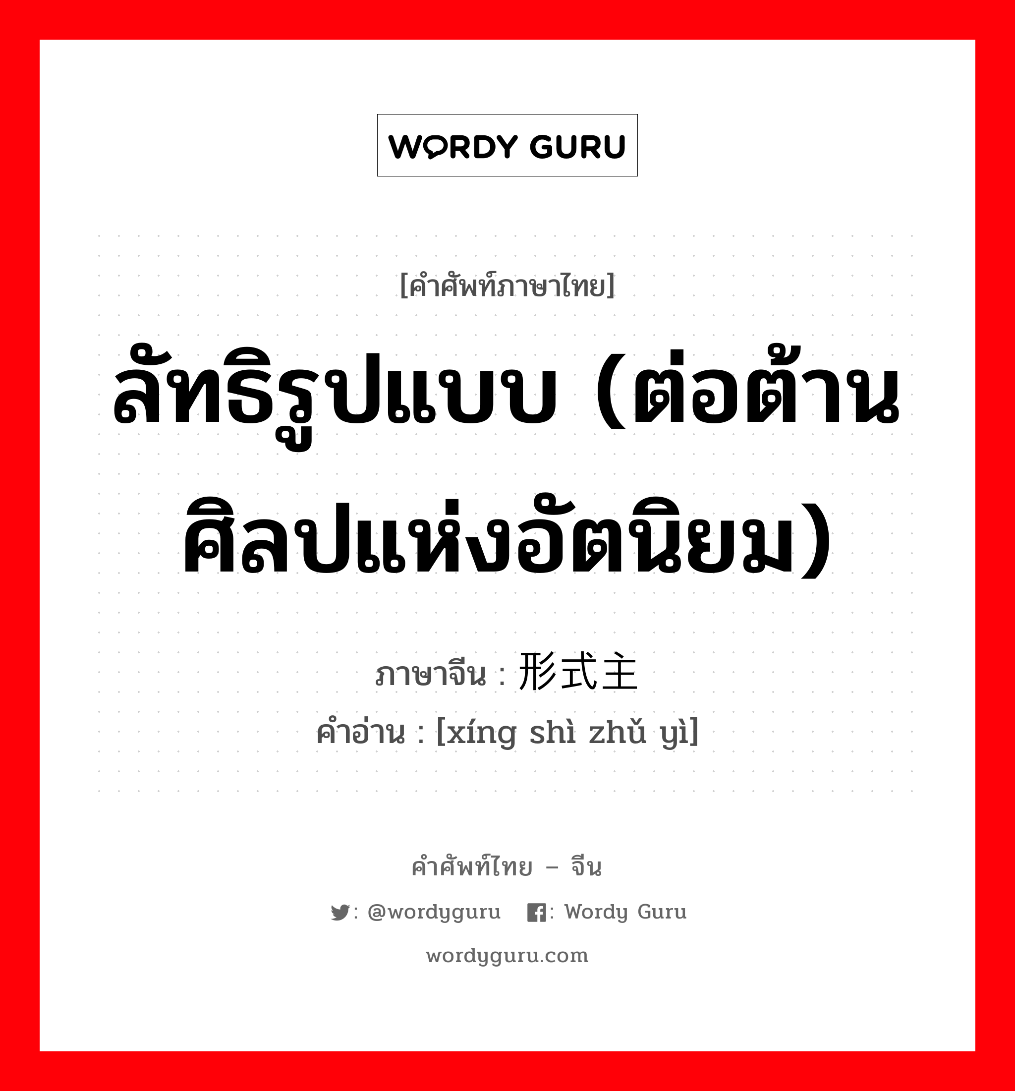 ลัทธิรูปแบบ (ต่อต้านศิลปแห่งอัตนิยม) ภาษาจีนคืออะไร, คำศัพท์ภาษาไทย - จีน ลัทธิรูปแบบ (ต่อต้านศิลปแห่งอัตนิยม) ภาษาจีน 形式主义 คำอ่าน [xíng shì zhǔ yì]