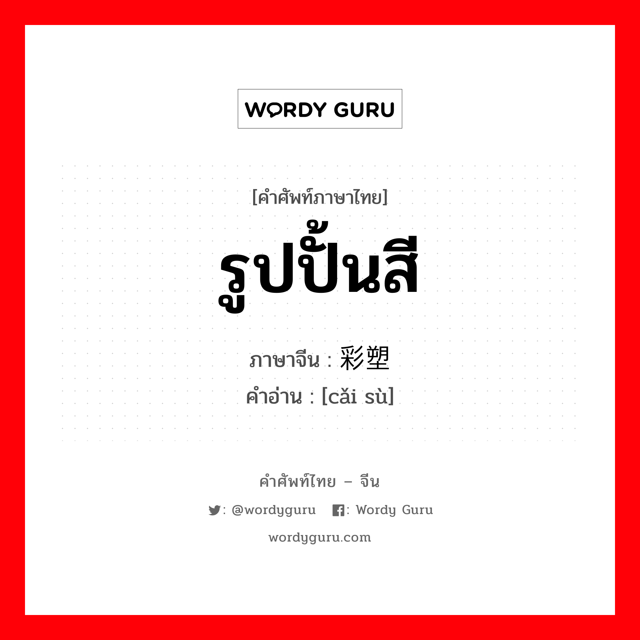 รูปปั้นสี ภาษาจีนคืออะไร, คำศัพท์ภาษาไทย - จีน รูปปั้นสี ภาษาจีน 彩塑 คำอ่าน [cǎi sù]