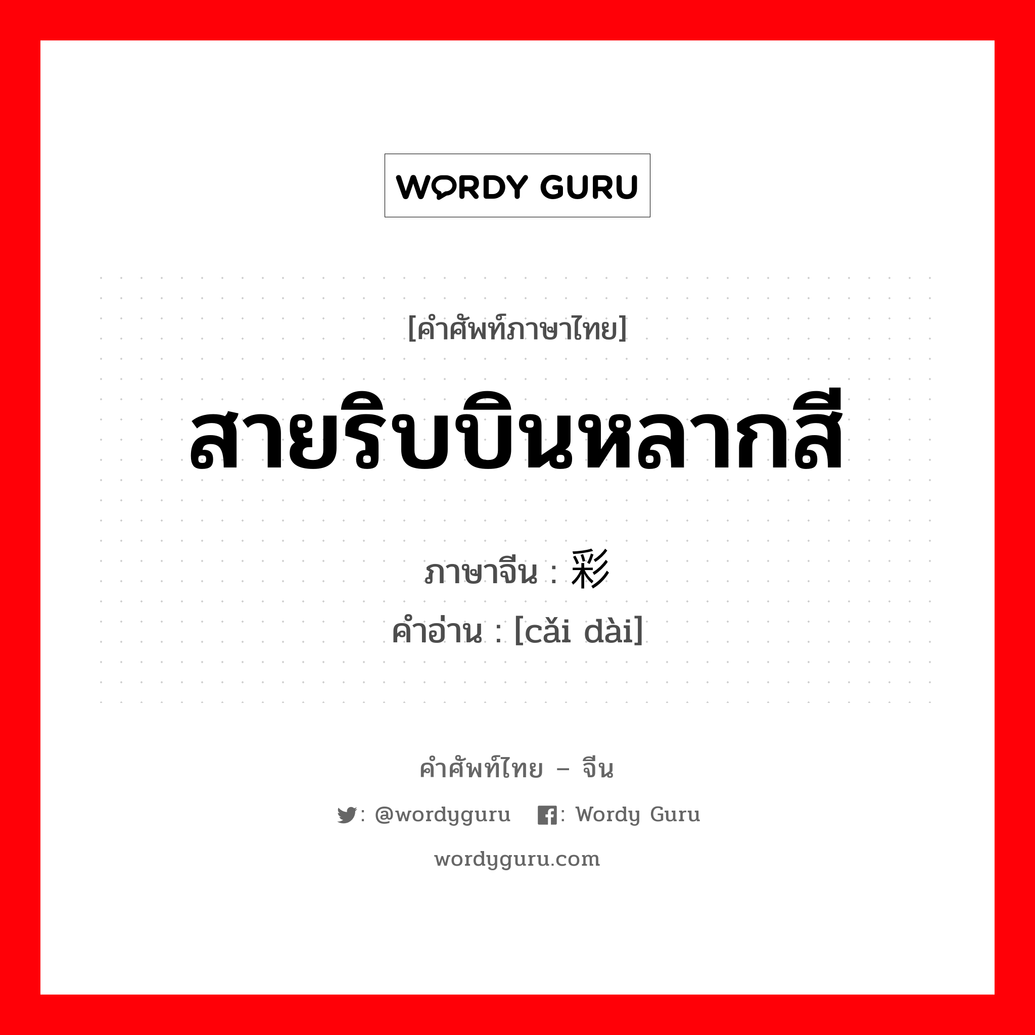 สายริบบินหลากสี ภาษาจีนคืออะไร, คำศัพท์ภาษาไทย - จีน สายริบบินหลากสี ภาษาจีน 彩带 คำอ่าน [cǎi dài]