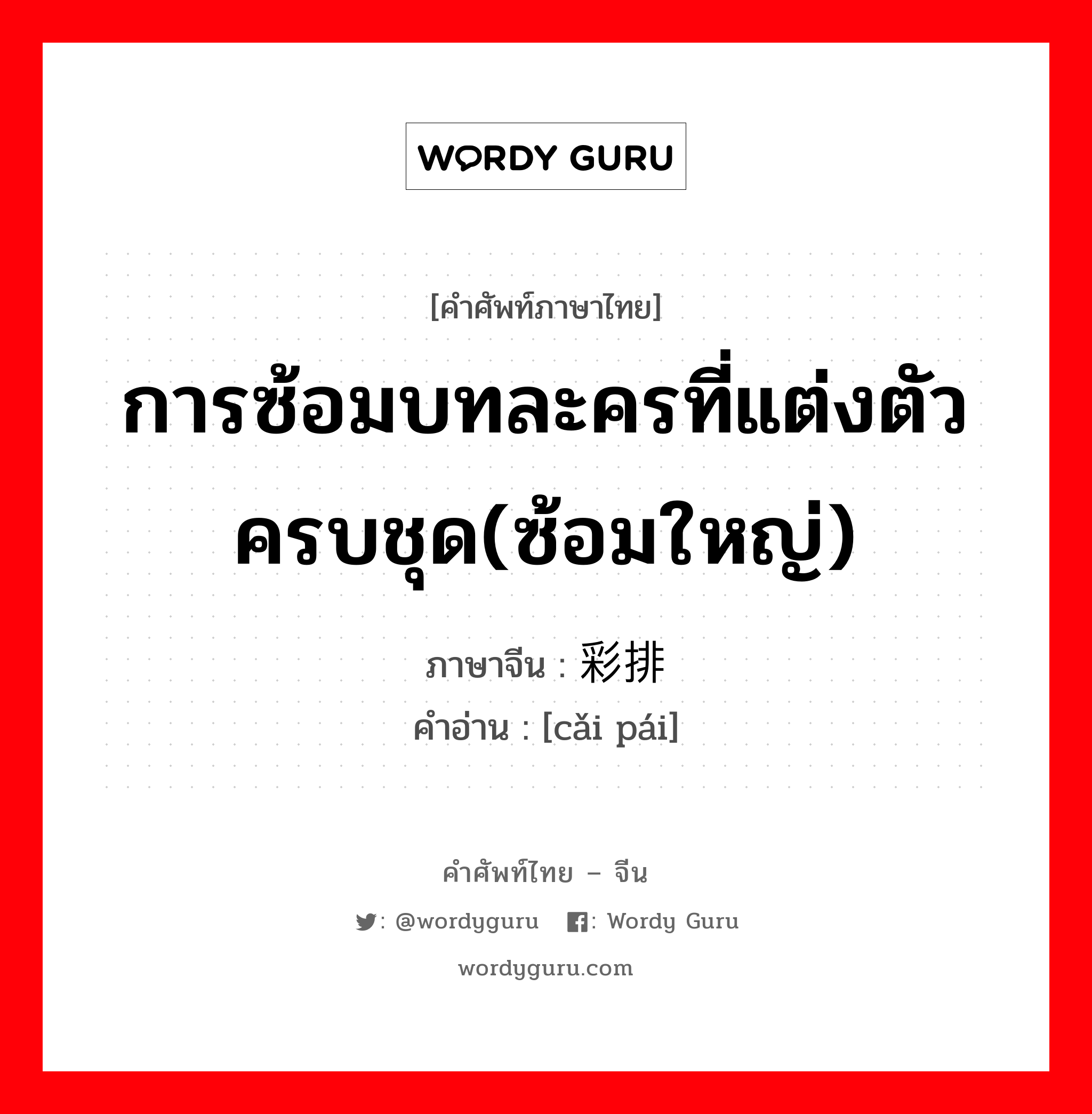 การซ้อมบทละครที่แต่งตัวครบชุด(ซ้อมใหญ่) ภาษาจีนคืออะไร, คำศัพท์ภาษาไทย - จีน การซ้อมบทละครที่แต่งตัวครบชุด(ซ้อมใหญ่) ภาษาจีน 彩排 คำอ่าน [cǎi pái]