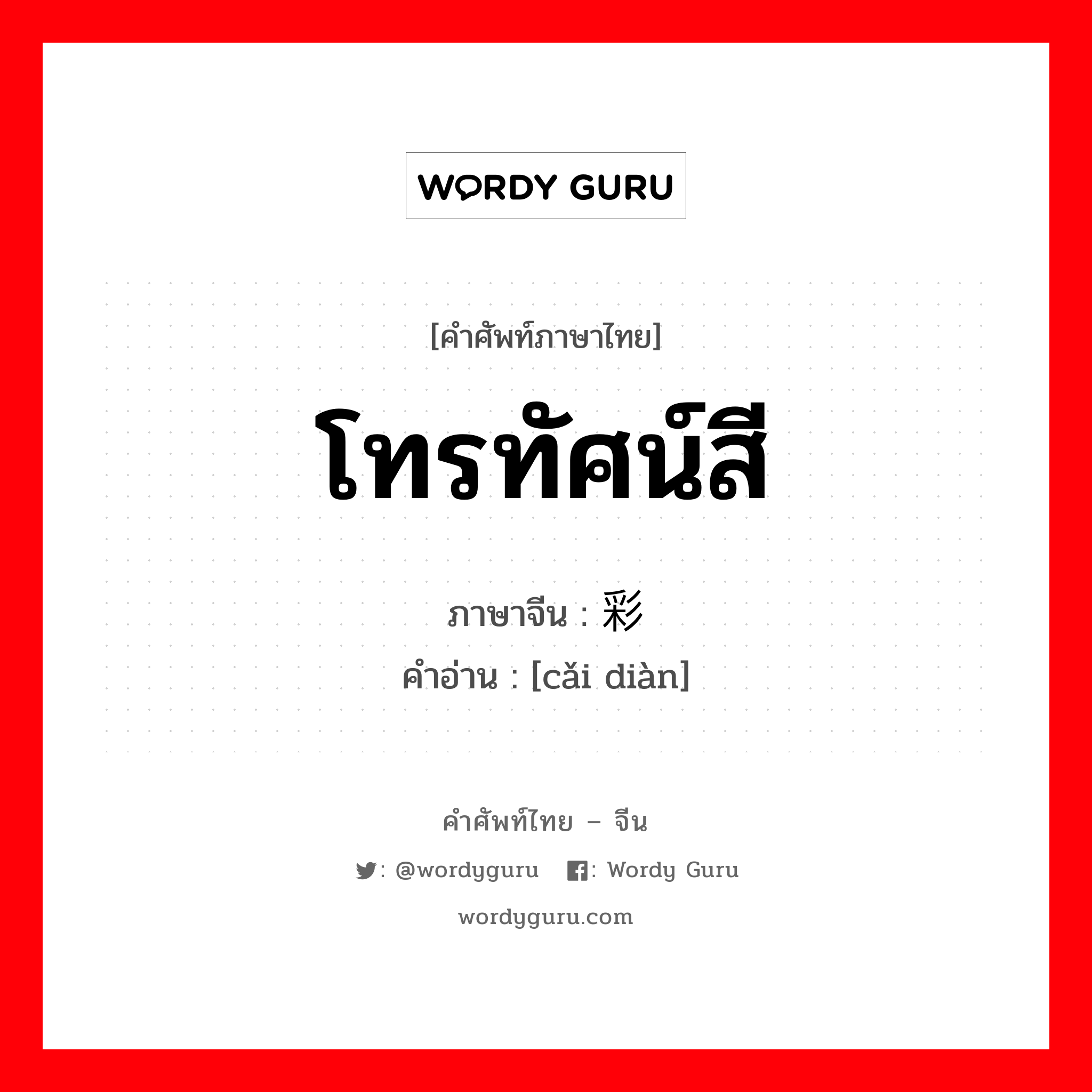 โทรทัศน์สี ภาษาจีนคืออะไร, คำศัพท์ภาษาไทย - จีน โทรทัศน์สี ภาษาจีน 彩电 คำอ่าน [cǎi diàn]