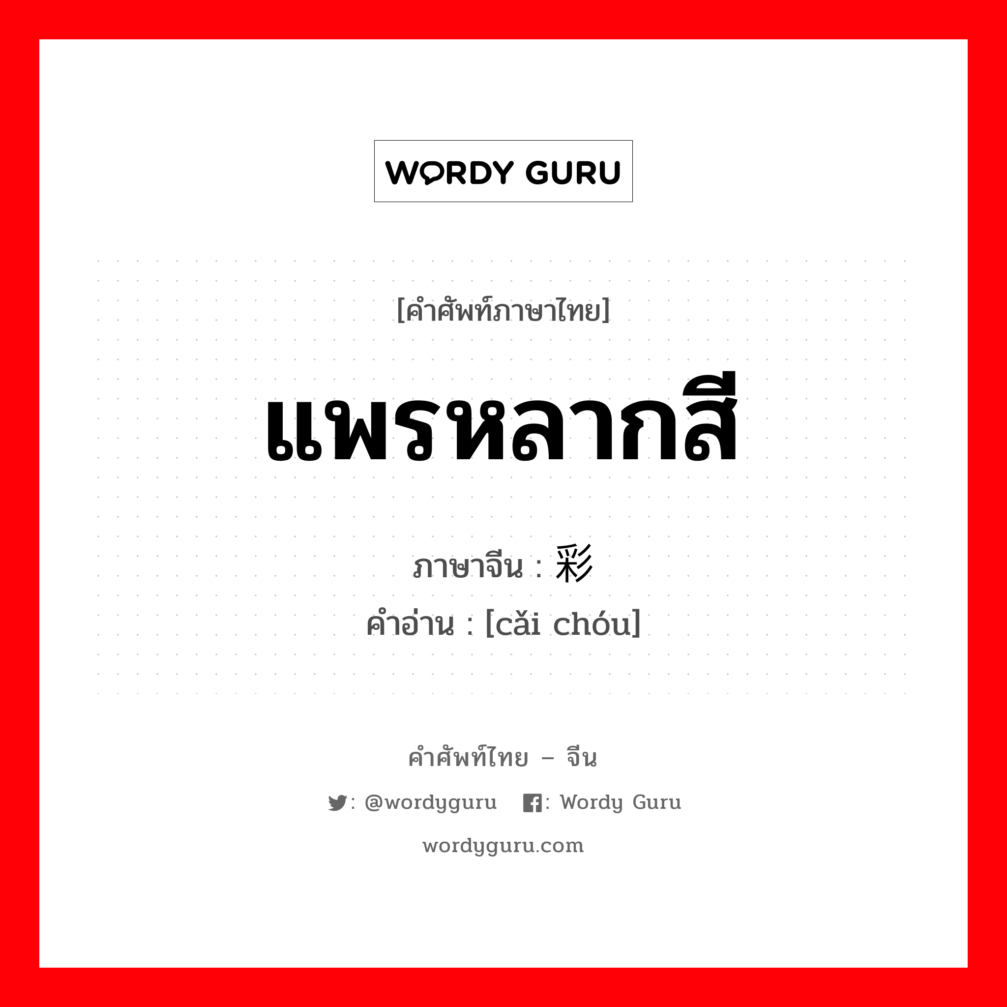 แพรหลากสี ภาษาจีนคืออะไร, คำศัพท์ภาษาไทย - จีน แพรหลากสี ภาษาจีน 彩绸 คำอ่าน [cǎi chóu]