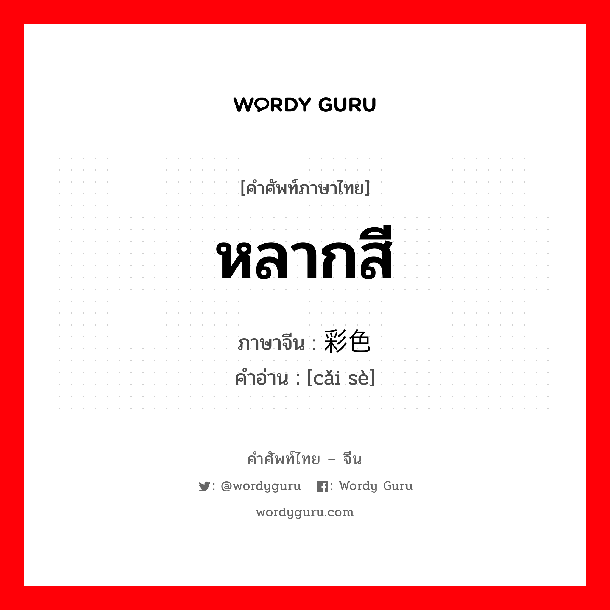 หลากสี ภาษาจีนคืออะไร, คำศัพท์ภาษาไทย - จีน หลากสี ภาษาจีน 彩色 คำอ่าน [cǎi sè]