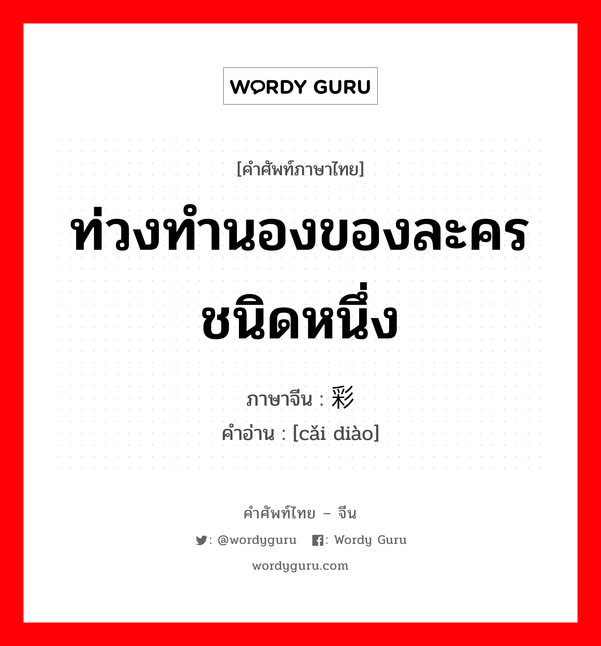 ท่วงทำนองของละครชนิดหนึ่ง ภาษาจีนคืออะไร, คำศัพท์ภาษาไทย - จีน ท่วงทำนองของละครชนิดหนึ่ง ภาษาจีน 彩调 คำอ่าน [cǎi diào]