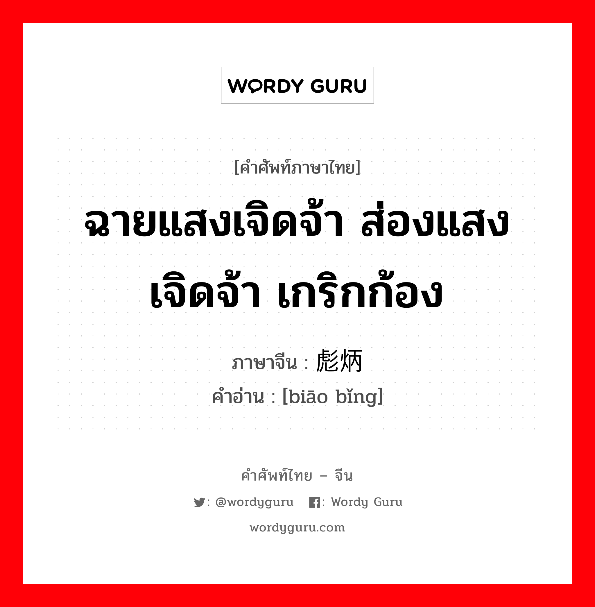 ฉายแสงเจิดจ้า ส่องแสงเจิดจ้า เกริกก้อง ภาษาจีนคืออะไร, คำศัพท์ภาษาไทย - จีน ฉายแสงเจิดจ้า ส่องแสงเจิดจ้า เกริกก้อง ภาษาจีน 彪炳 คำอ่าน [biāo bǐng]