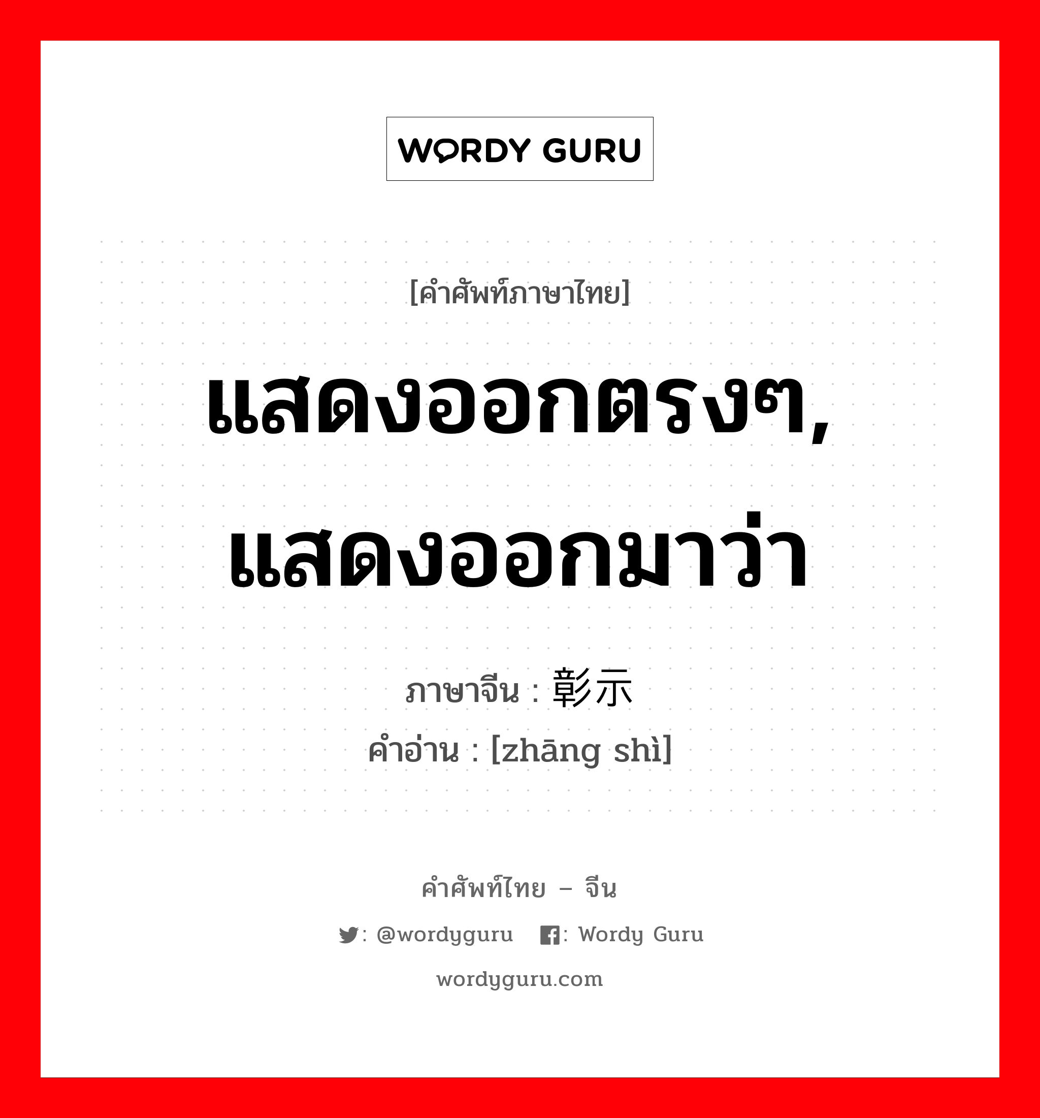 แสดงออกตรงๆ, แสดงออกมาว่า ภาษาจีนคืออะไร, คำศัพท์ภาษาไทย - จีน แสดงออกตรงๆ, แสดงออกมาว่า ภาษาจีน 彰示 คำอ่าน [zhāng shì]