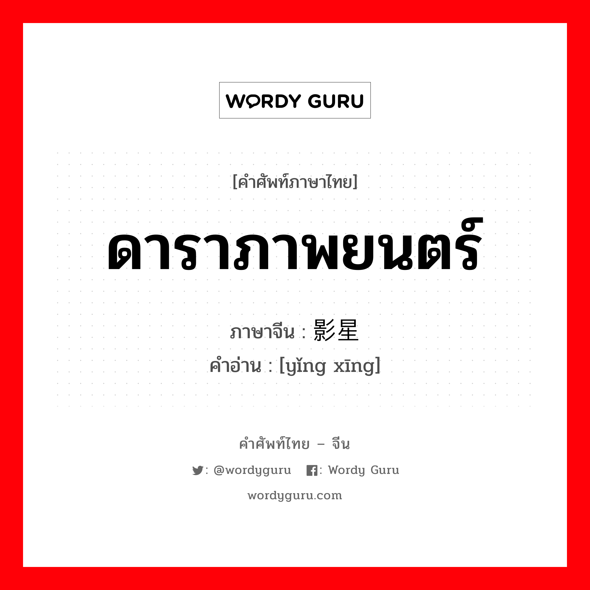 ดาราภาพยนตร์ ภาษาจีนคืออะไร, คำศัพท์ภาษาไทย - จีน ดาราภาพยนตร์ ภาษาจีน 影星 คำอ่าน [yǐng xīng]