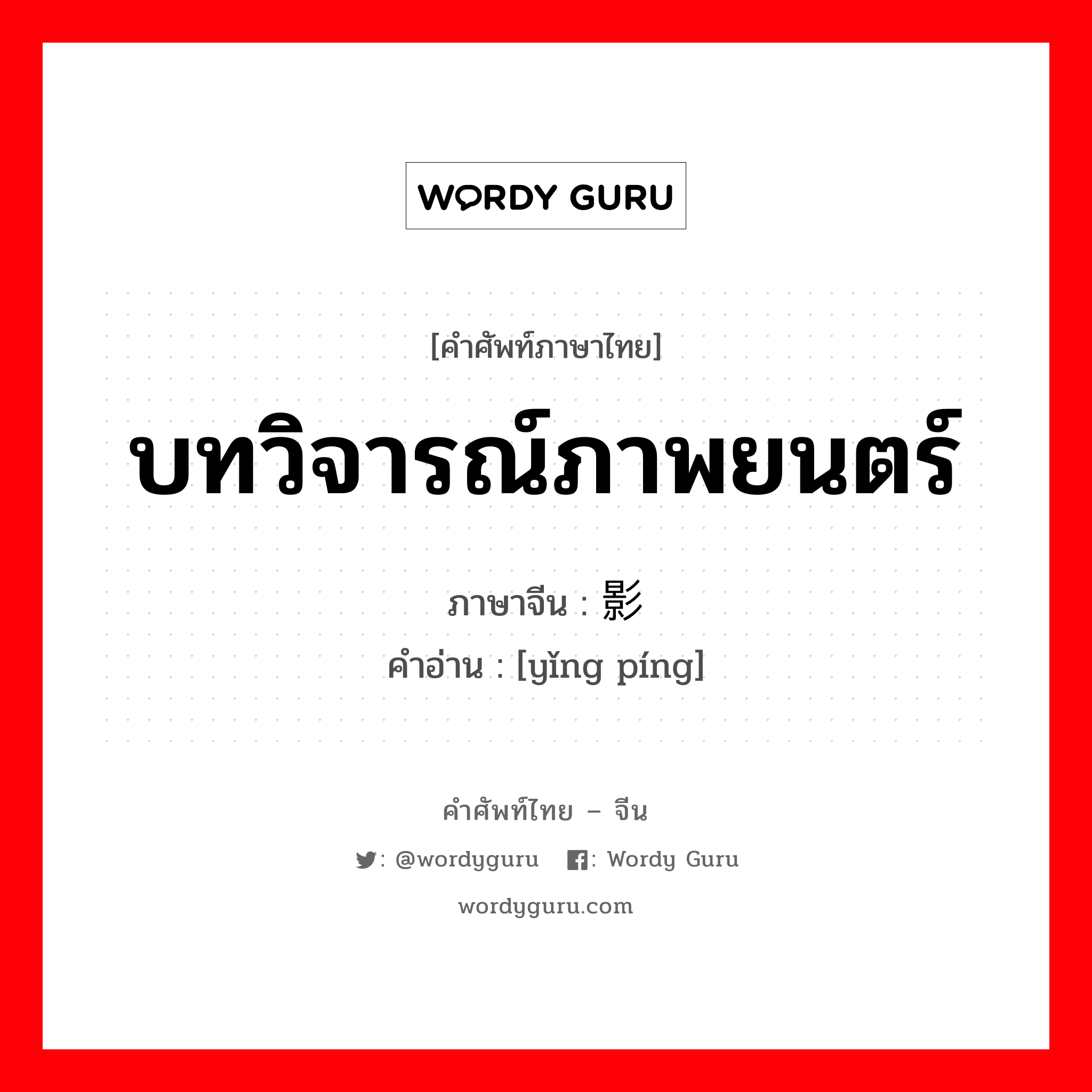 บทวิจารณ์ภาพยนตร์ ภาษาจีนคืออะไร, คำศัพท์ภาษาไทย - จีน บทวิจารณ์ภาพยนตร์ ภาษาจีน 影评 คำอ่าน [yǐng píng]