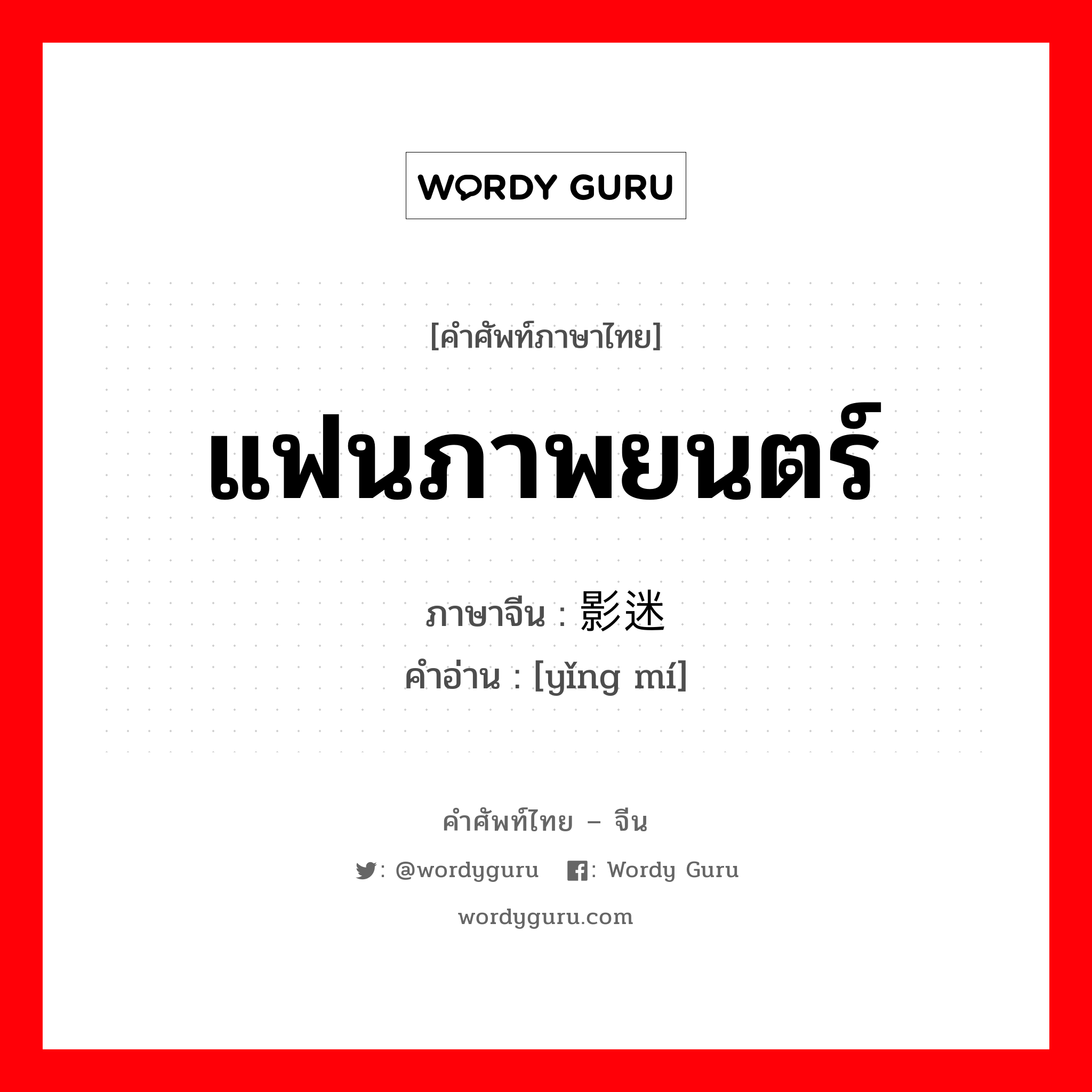 แฟนภาพยนตร์ ภาษาจีนคืออะไร, คำศัพท์ภาษาไทย - จีน แฟนภาพยนตร์ ภาษาจีน 影迷 คำอ่าน [yǐng mí]