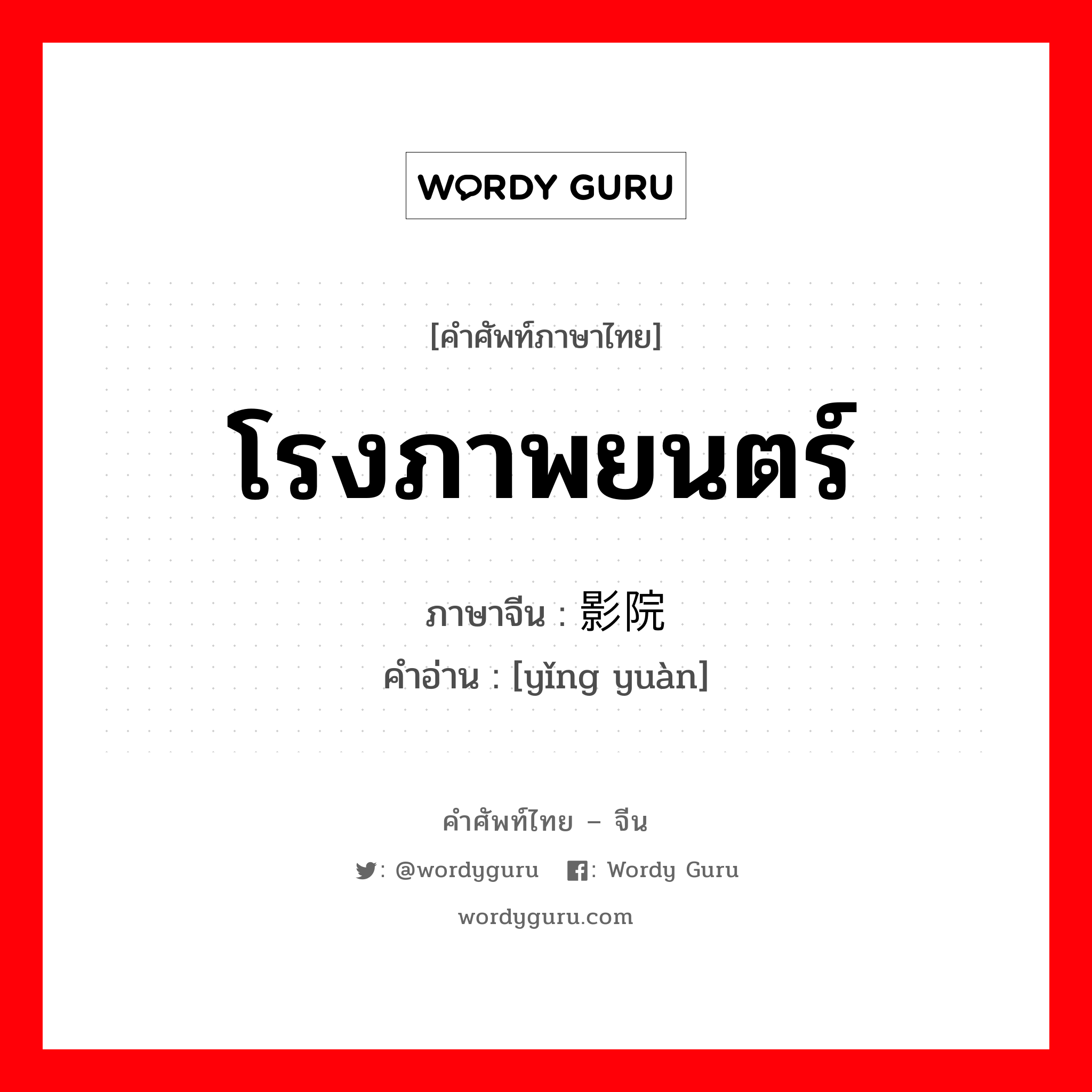 โรงภาพยนตร์ ภาษาจีนคืออะไร, คำศัพท์ภาษาไทย - จีน โรงภาพยนตร์ ภาษาจีน 影院 คำอ่าน [yǐng yuàn]