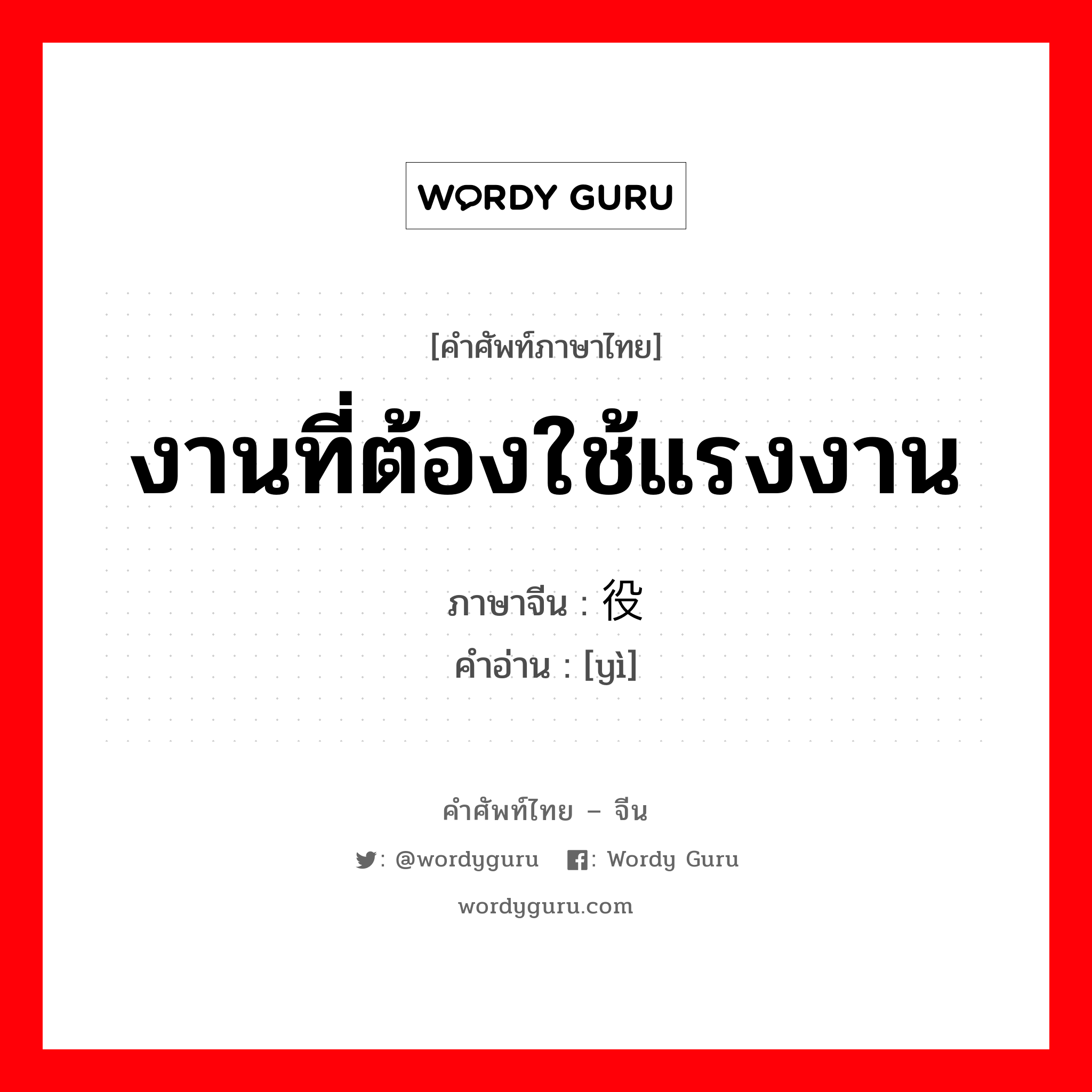 งานที่ต้องใช้แรงงาน ภาษาจีนคืออะไร, คำศัพท์ภาษาไทย - จีน งานที่ต้องใช้แรงงาน ภาษาจีน 役 คำอ่าน [yì]