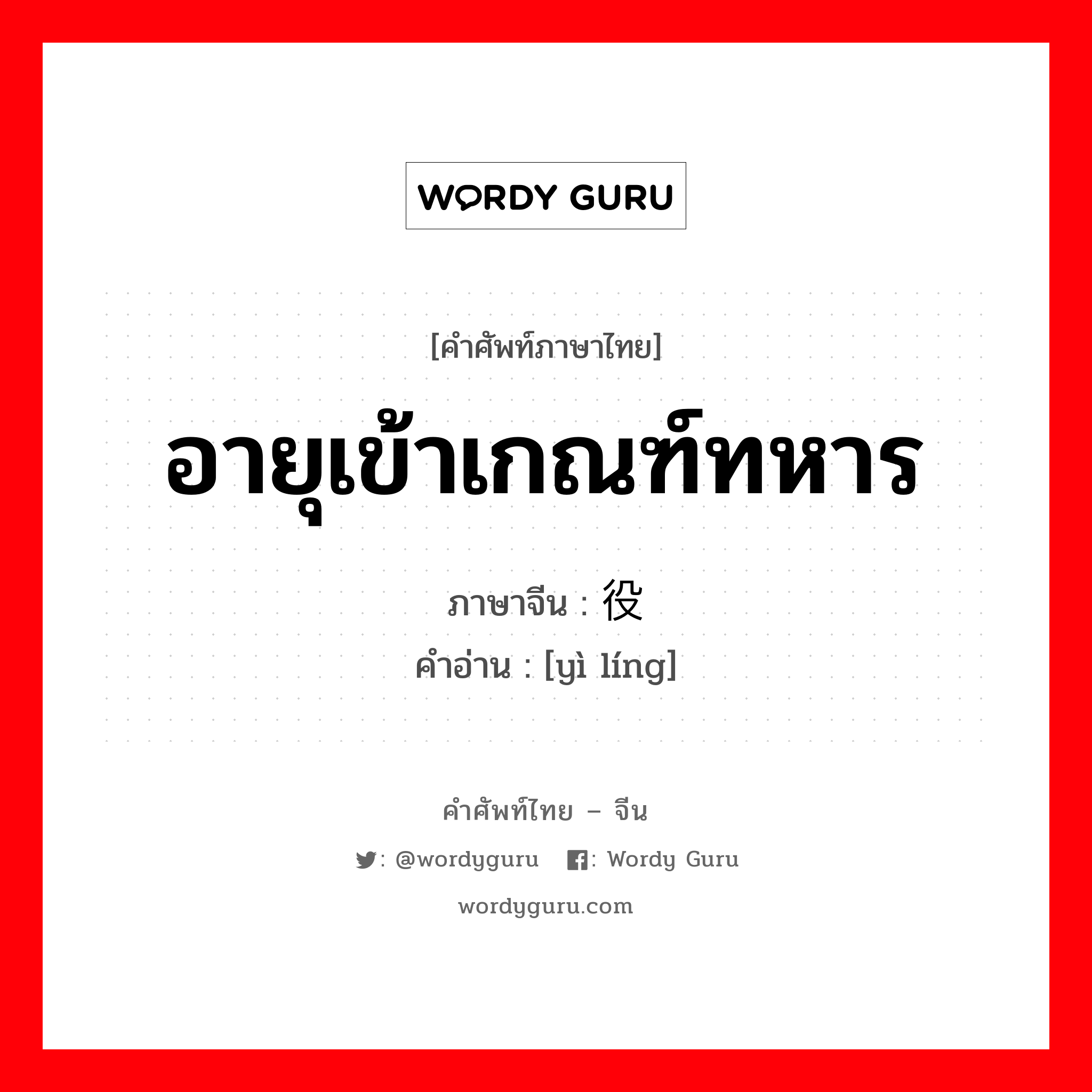 อายุเข้าเกณฑ์ทหาร ภาษาจีนคืออะไร, คำศัพท์ภาษาไทย - จีน อายุเข้าเกณฑ์ทหาร ภาษาจีน 役龄 คำอ่าน [yì líng]