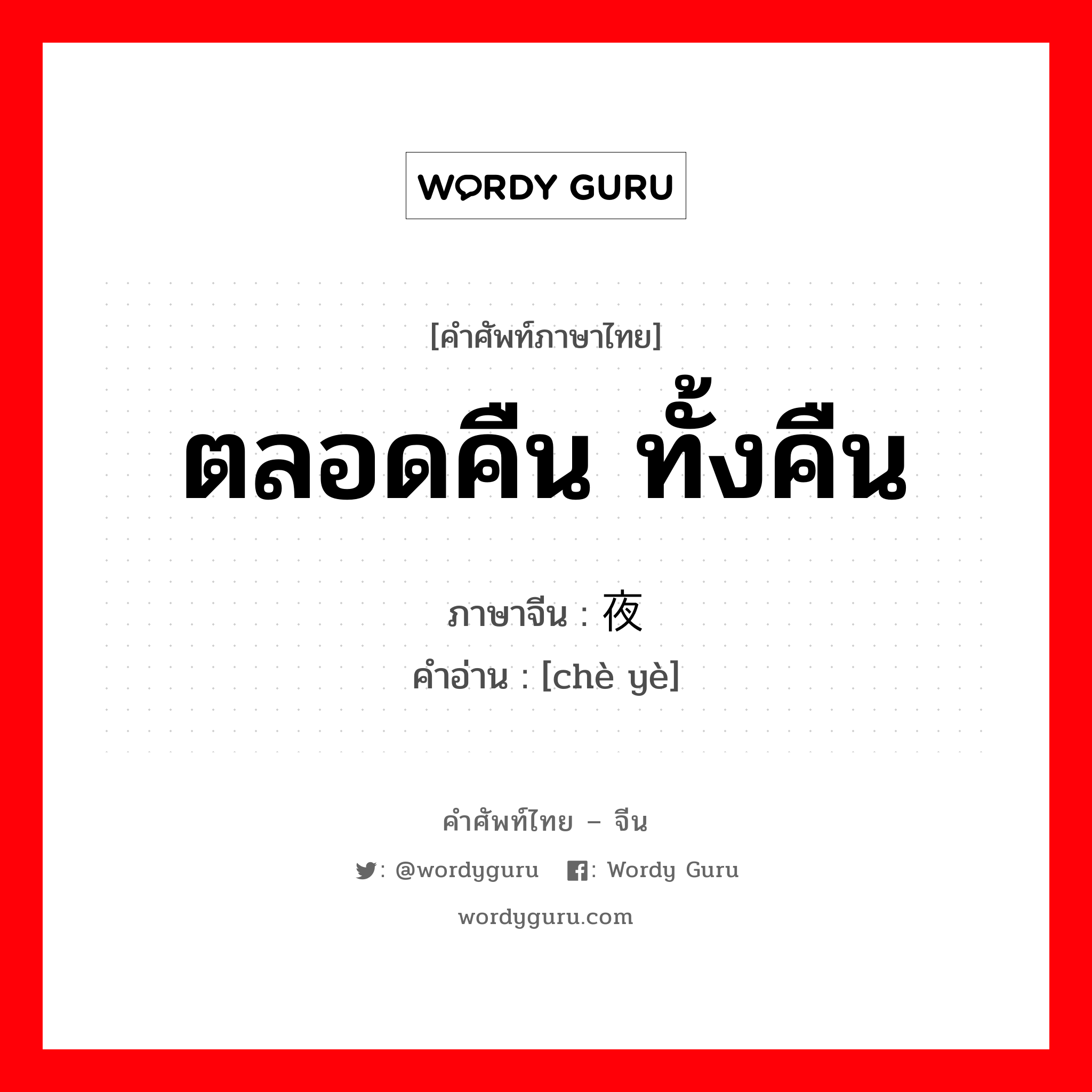 ตลอดคืน, ทั้งคืน ภาษาจีนคืออะไร, คำศัพท์ภาษาไทย - จีน ตลอดคืน ทั้งคืน ภาษาจีน 彻夜 คำอ่าน [chè yè]