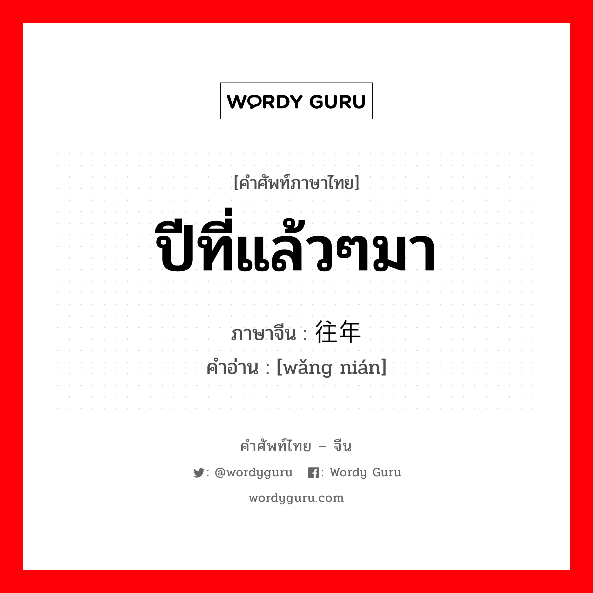 ปีที่แล้วๆมา ภาษาจีนคืออะไร, คำศัพท์ภาษาไทย - จีน ปีที่แล้วๆมา ภาษาจีน 往年 คำอ่าน [wǎng nián]