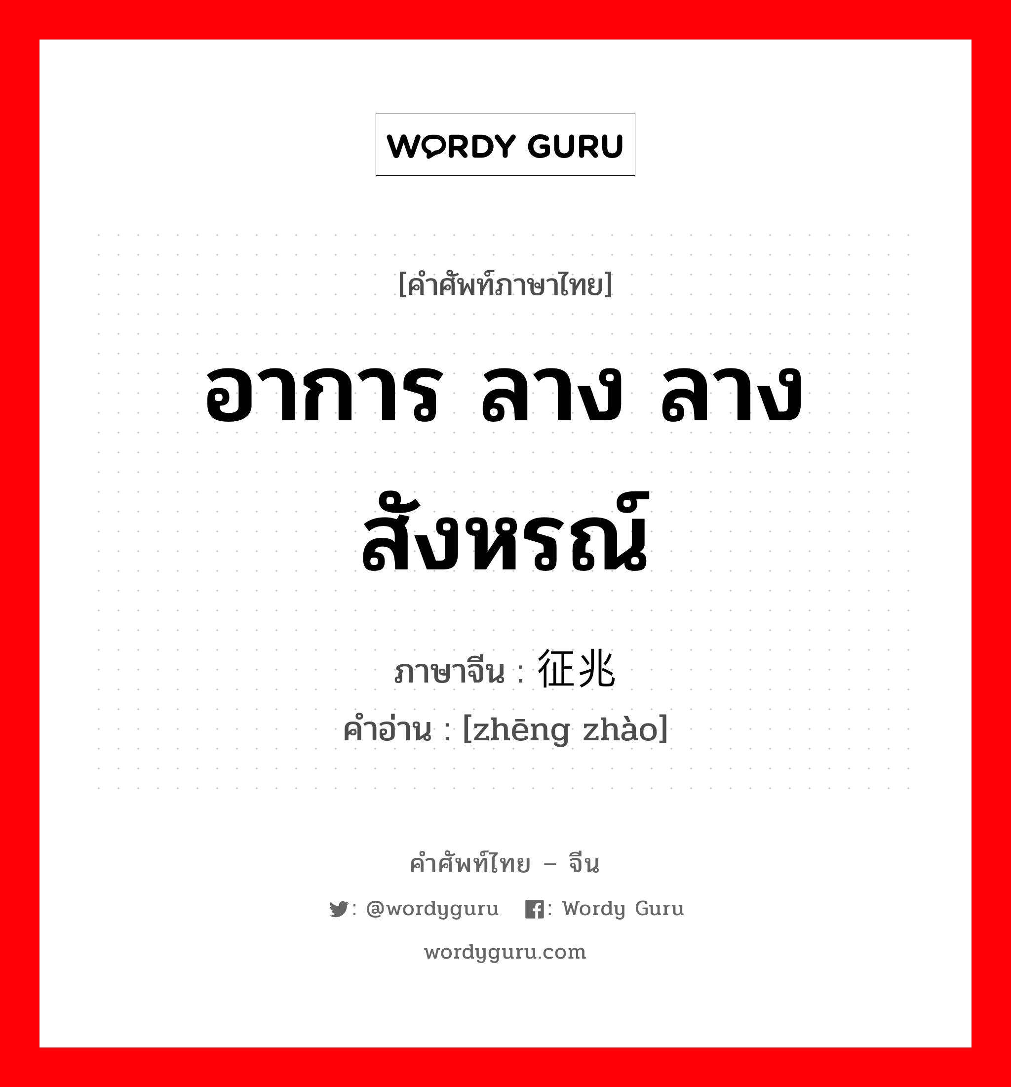 อาการ ลาง ลางสังหรณ์ ภาษาจีนคืออะไร, คำศัพท์ภาษาไทย - จีน อาการ ลาง ลางสังหรณ์ ภาษาจีน 征兆 คำอ่าน [zhēng zhào]