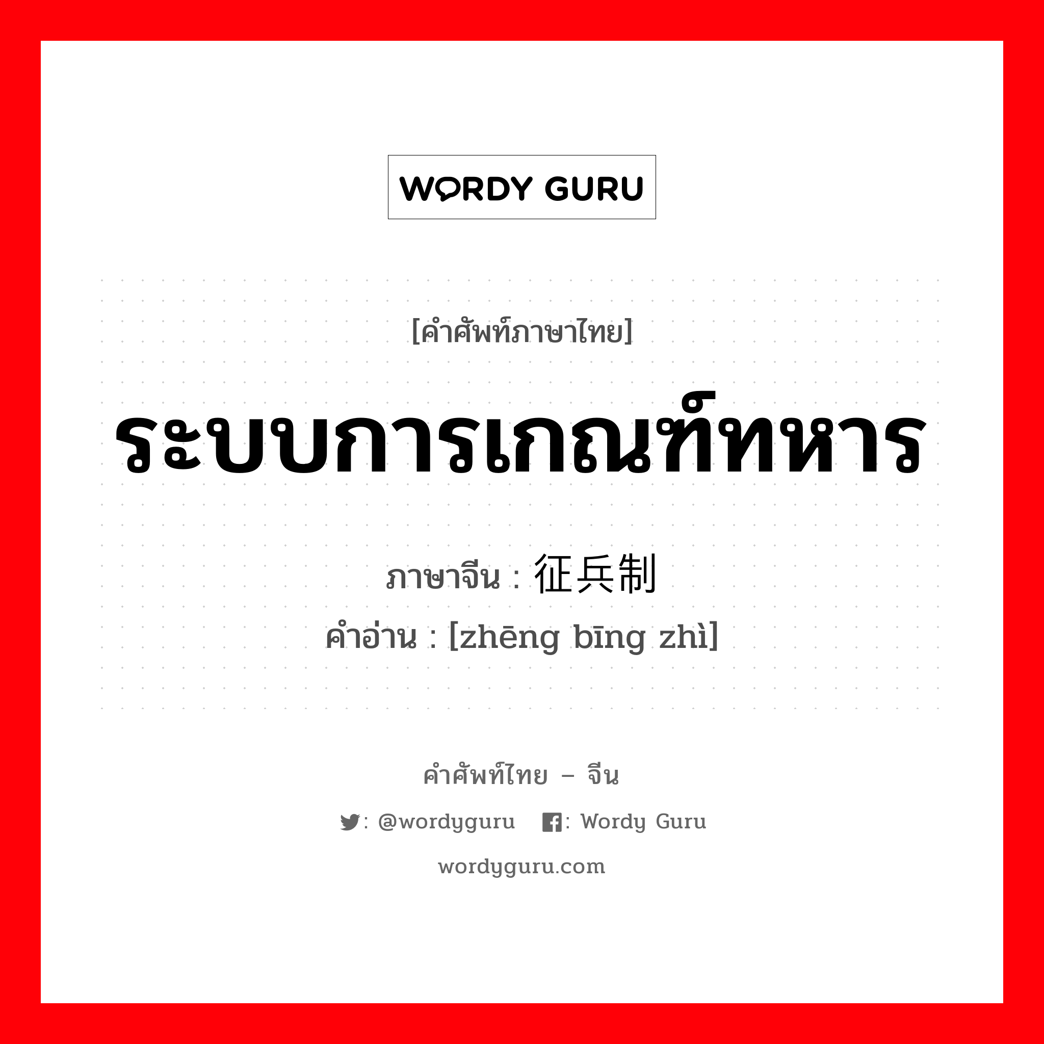 ระบบการเกณฑ์ทหาร ภาษาจีนคืออะไร, คำศัพท์ภาษาไทย - จีน ระบบการเกณฑ์ทหาร ภาษาจีน 征兵制 คำอ่าน [zhēng bīng zhì]