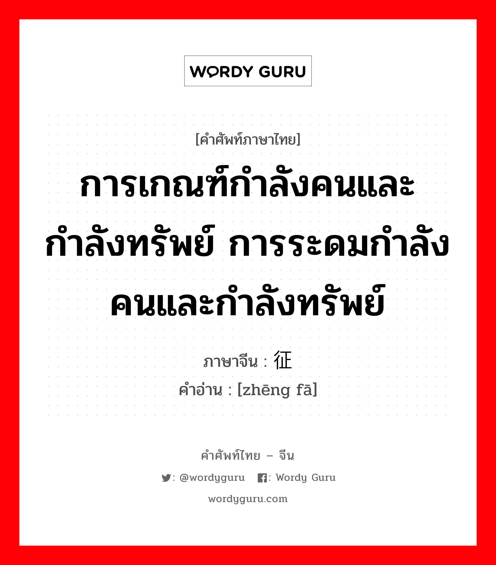 การเกณฑ์กำลังคนและกำลังทรัพย์ การระดมกำลังคนและกำลังทรัพย์ ภาษาจีนคืออะไร, คำศัพท์ภาษาไทย - จีน การเกณฑ์กำลังคนและกำลังทรัพย์ การระดมกำลังคนและกำลังทรัพย์ ภาษาจีน 征发 คำอ่าน [zhēng fā]