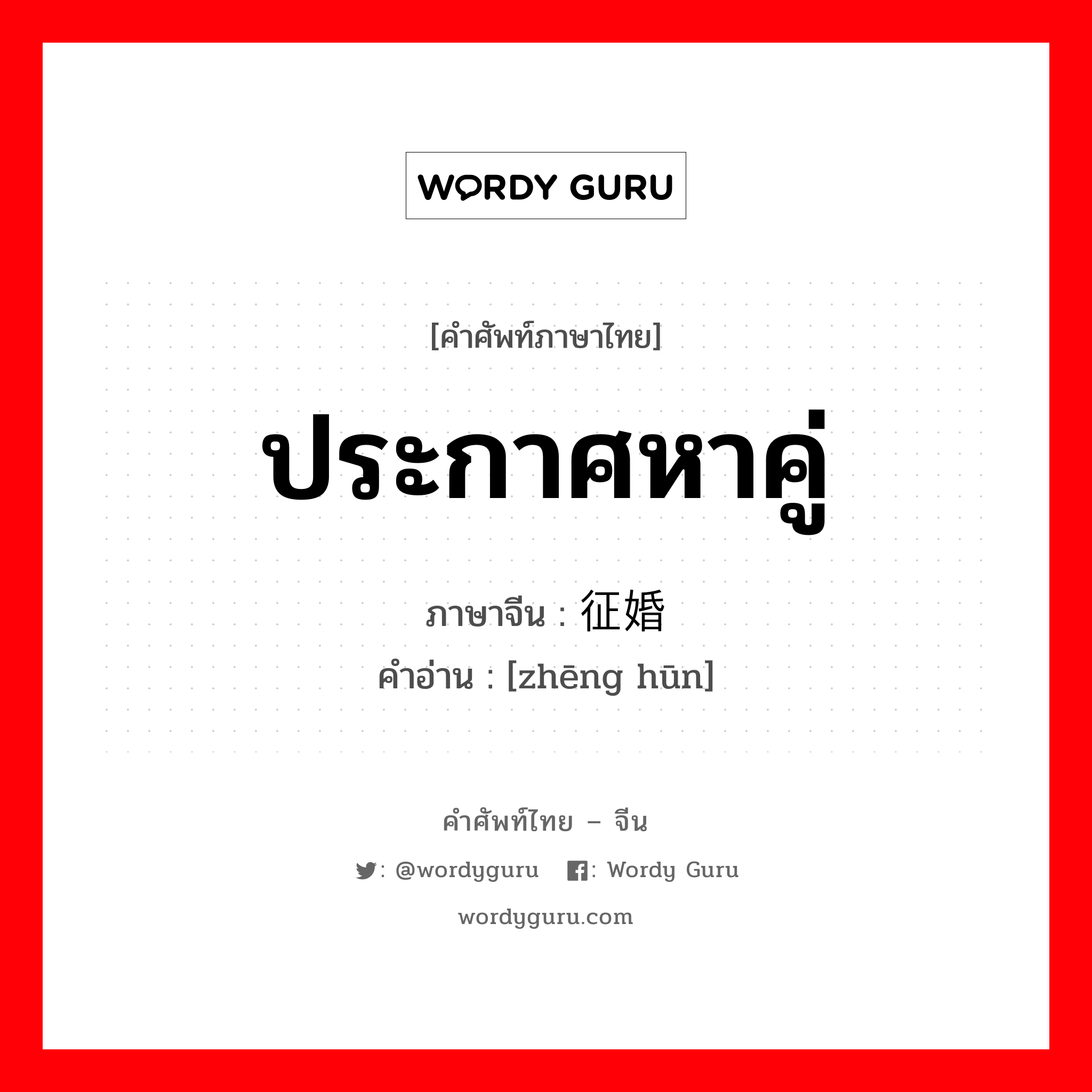 ประกาศหาคู่ ภาษาจีนคืออะไร, คำศัพท์ภาษาไทย - จีน ประกาศหาคู่ ภาษาจีน 征婚 คำอ่าน [zhēng hūn]