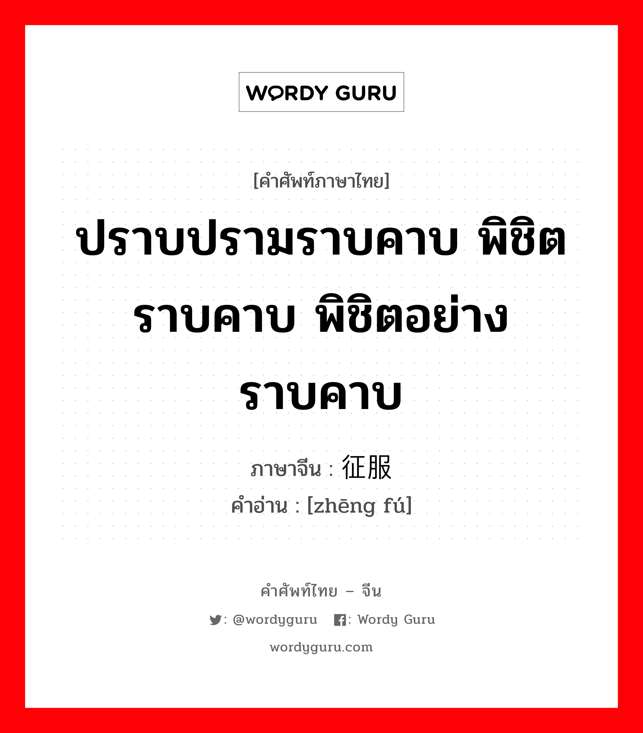 ปราบปรามราบคาบ พิชิตราบคาบ พิชิตอย่างราบคาบ ภาษาจีนคืออะไร, คำศัพท์ภาษาไทย - จีน ปราบปรามราบคาบ พิชิตราบคาบ พิชิตอย่างราบคาบ ภาษาจีน 征服 คำอ่าน [zhēng fú]