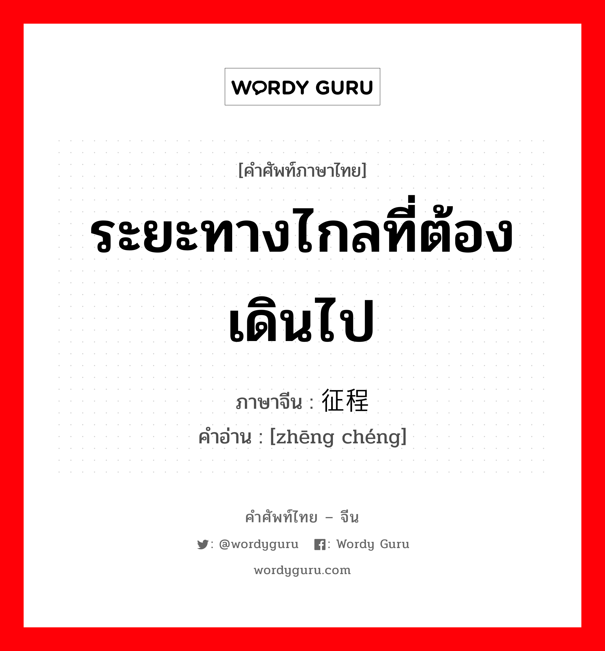 ระยะทางไกลที่ต้องเดินไป ภาษาจีนคืออะไร, คำศัพท์ภาษาไทย - จีน ระยะทางไกลที่ต้องเดินไป ภาษาจีน 征程 คำอ่าน [zhēng chéng]