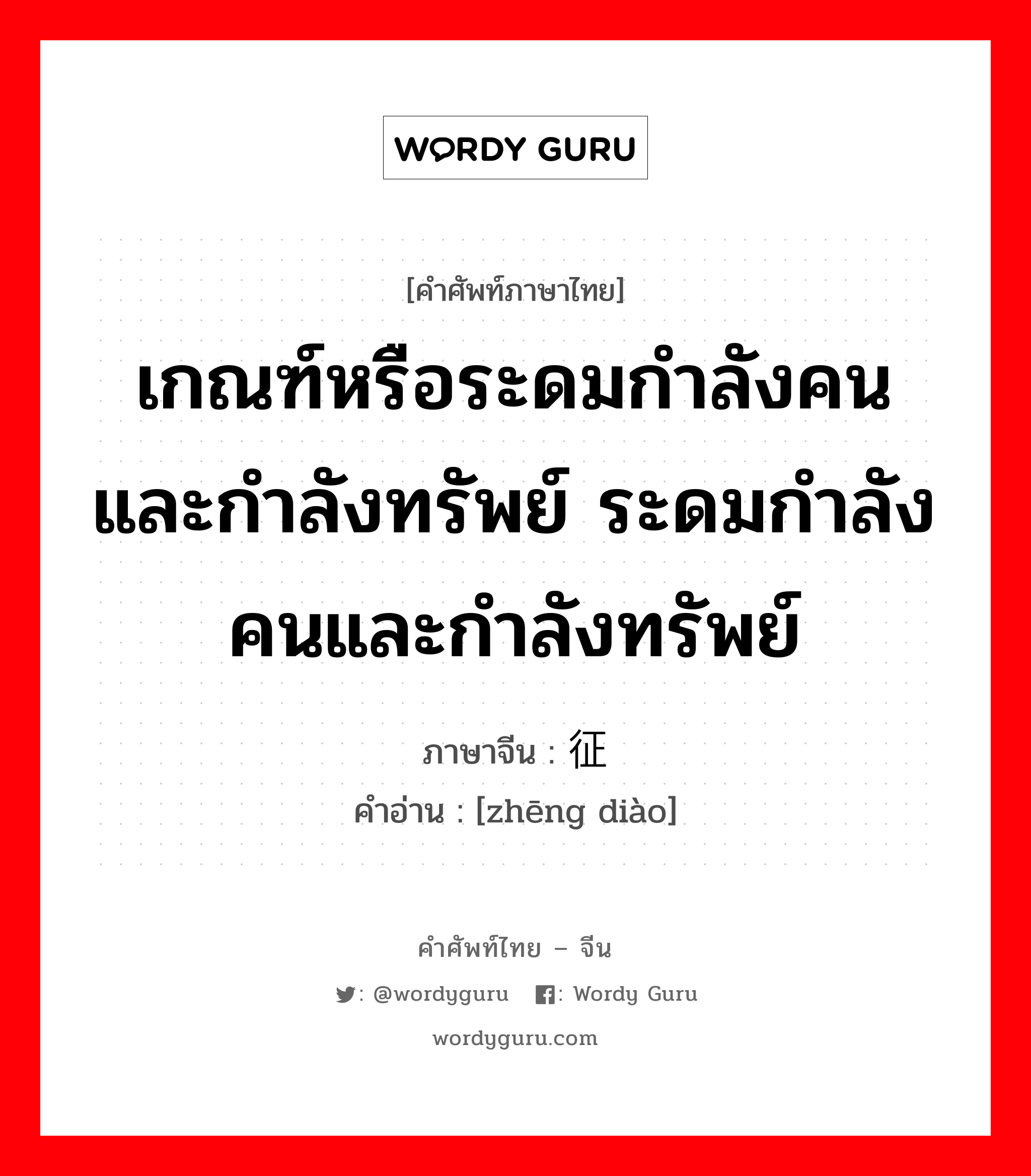 เกณฑ์หรือระดมกำลังคนและกำลังทรัพย์ ระดมกำลังคนและกำลังทรัพย์ ภาษาจีนคืออะไร, คำศัพท์ภาษาไทย - จีน เกณฑ์หรือระดมกำลังคนและกำลังทรัพย์ ระดมกำลังคนและกำลังทรัพย์ ภาษาจีน 征调 คำอ่าน [zhēng diào]