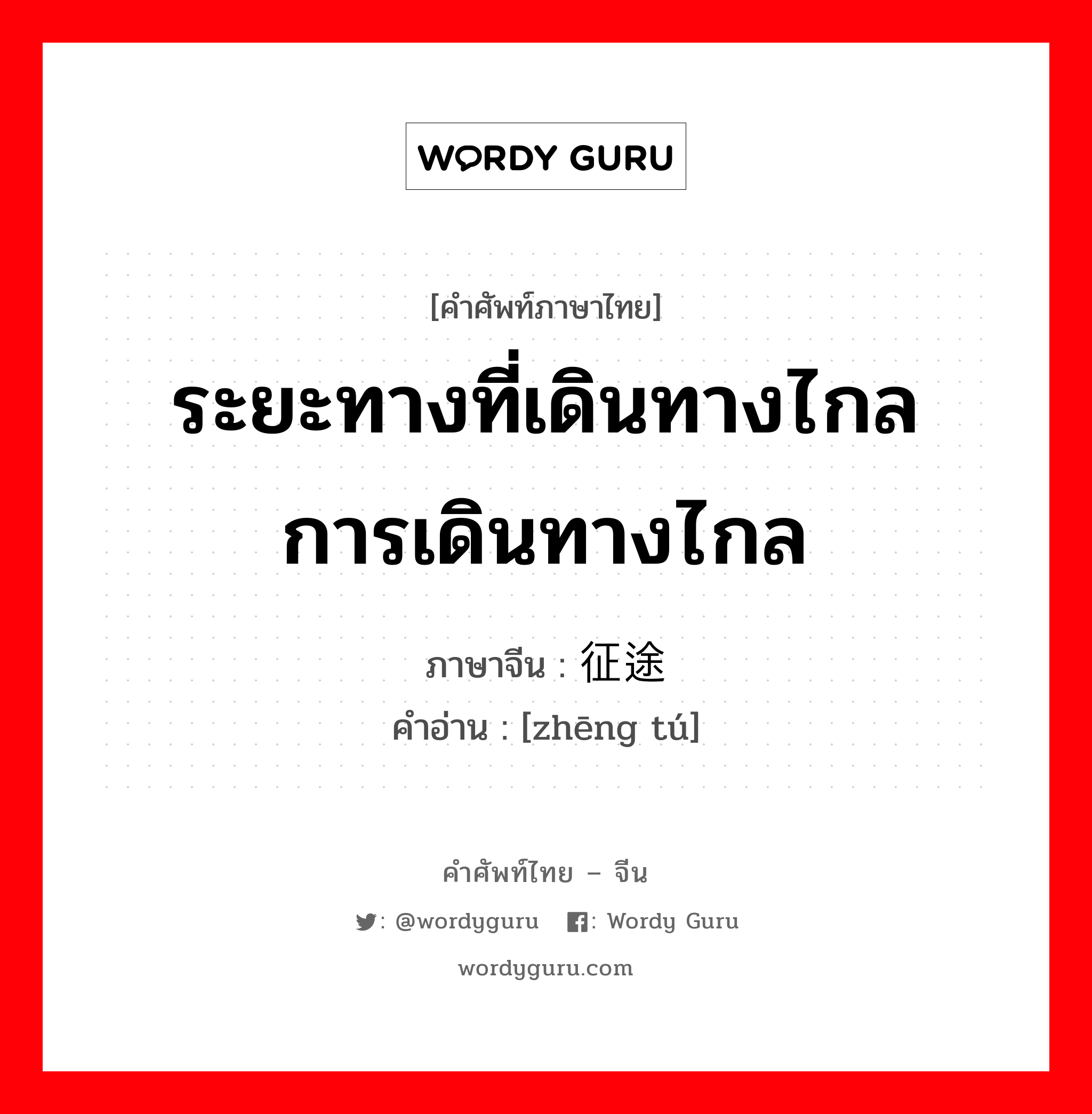 ระยะทางที่เดินทางไกล การเดินทางไกล ภาษาจีนคืออะไร, คำศัพท์ภาษาไทย - จีน ระยะทางที่เดินทางไกล การเดินทางไกล ภาษาจีน 征途 คำอ่าน [zhēng tú]