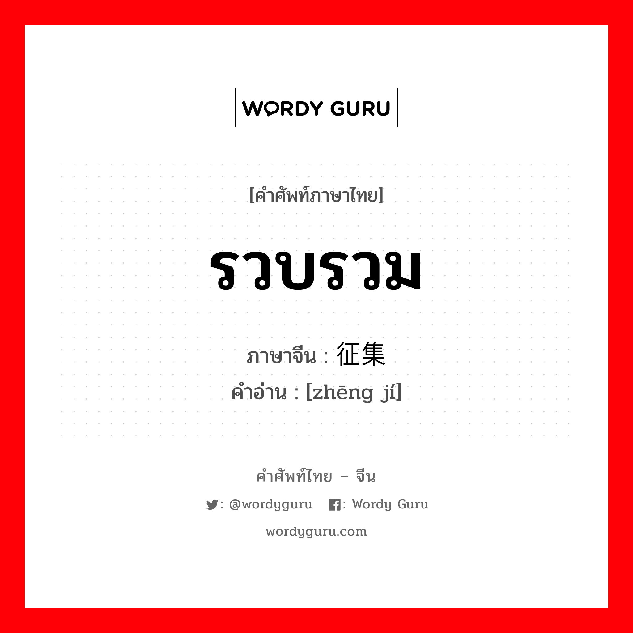 รวบรวม ภาษาจีนคืออะไร, คำศัพท์ภาษาไทย - จีน รวบรวม ภาษาจีน 征集 คำอ่าน [zhēng jí]