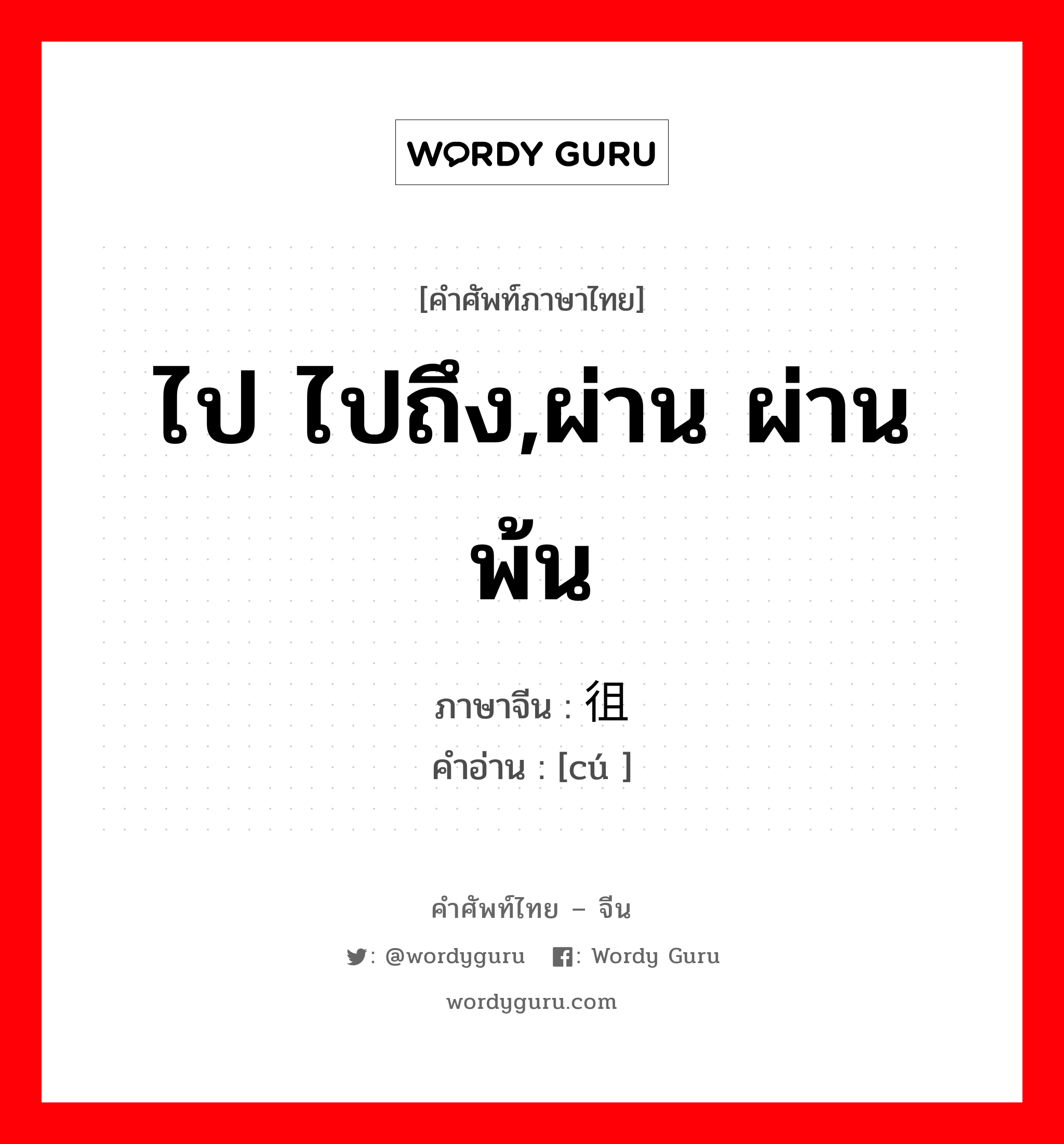 ไป ไปถึง,ผ่าน ผ่านพ้น ภาษาจีนคืออะไร, คำศัพท์ภาษาไทย - จีน ไป ไปถึง,ผ่าน ผ่านพ้น ภาษาจีน 徂 คำอ่าน [cú ]