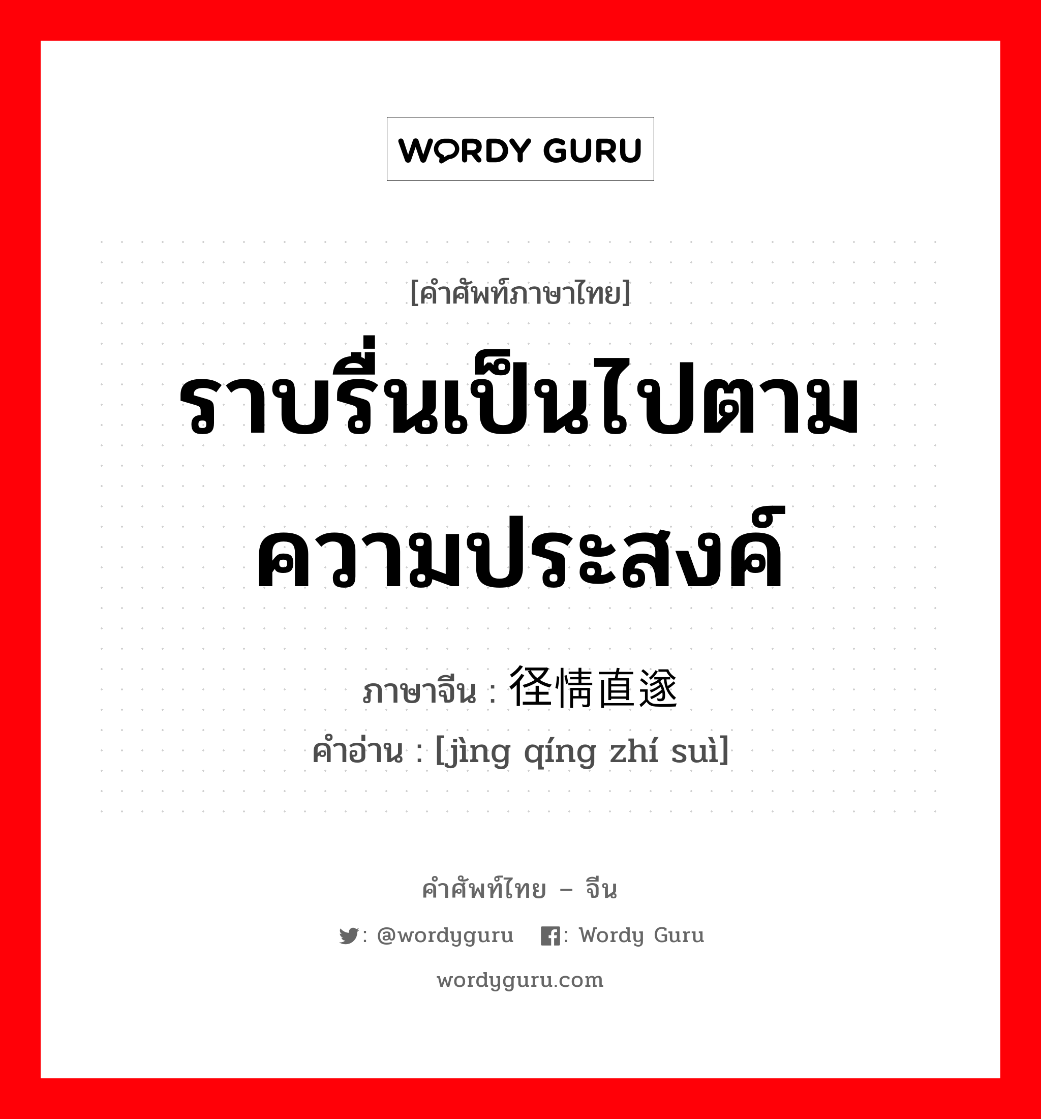 ราบรื่นเป็นไปตามความประสงค์ ภาษาจีนคืออะไร, คำศัพท์ภาษาไทย - จีน ราบรื่นเป็นไปตามความประสงค์ ภาษาจีน 径情直遂 คำอ่าน [jìng qíng zhí suì]