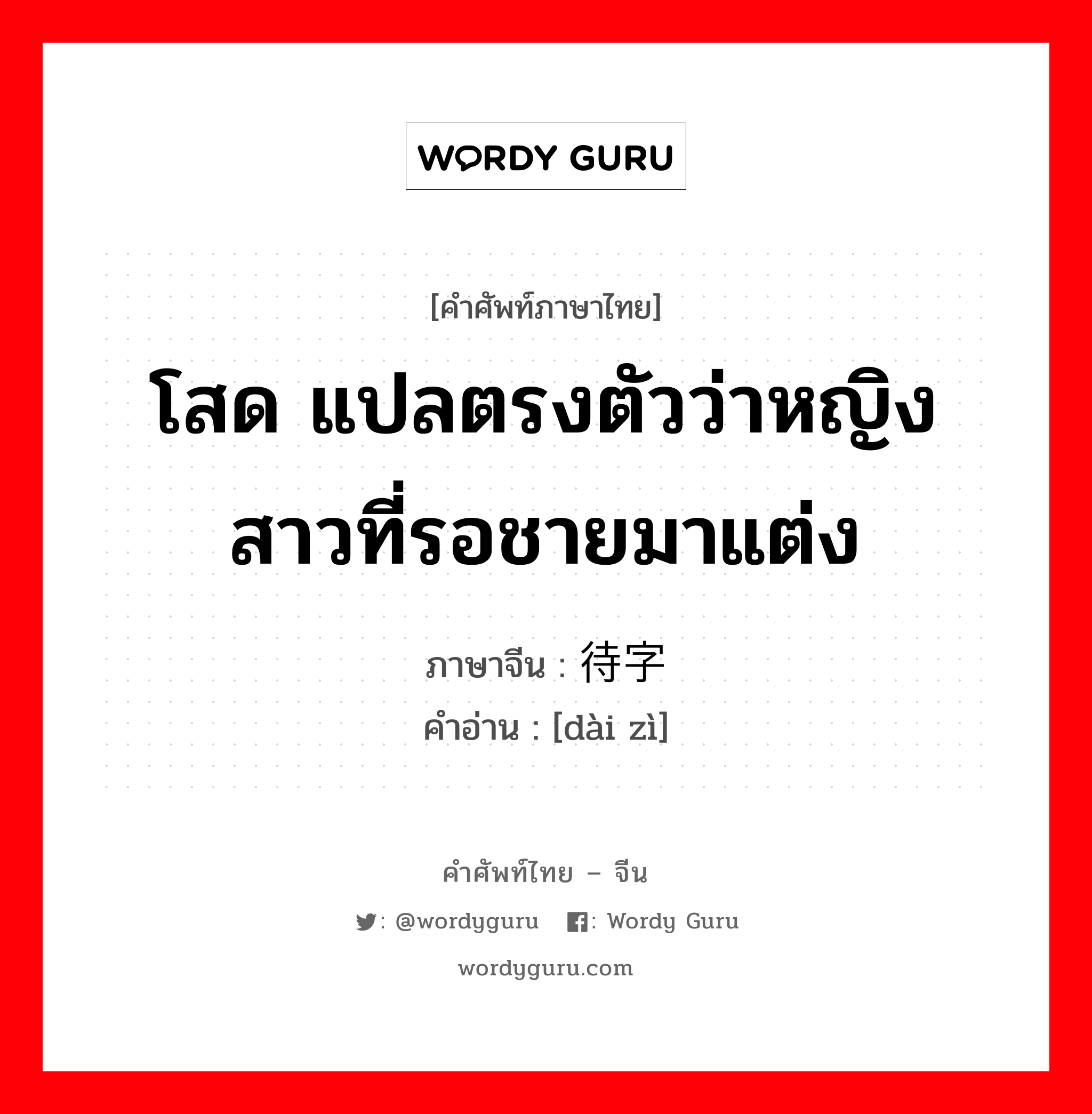 โสด แปลตรงตัวว่าหญิงสาวที่รอชายมาแต่ง ภาษาจีนคืออะไร, คำศัพท์ภาษาไทย - จีน โสด แปลตรงตัวว่าหญิงสาวที่รอชายมาแต่ง ภาษาจีน 待字 คำอ่าน [dài zì]