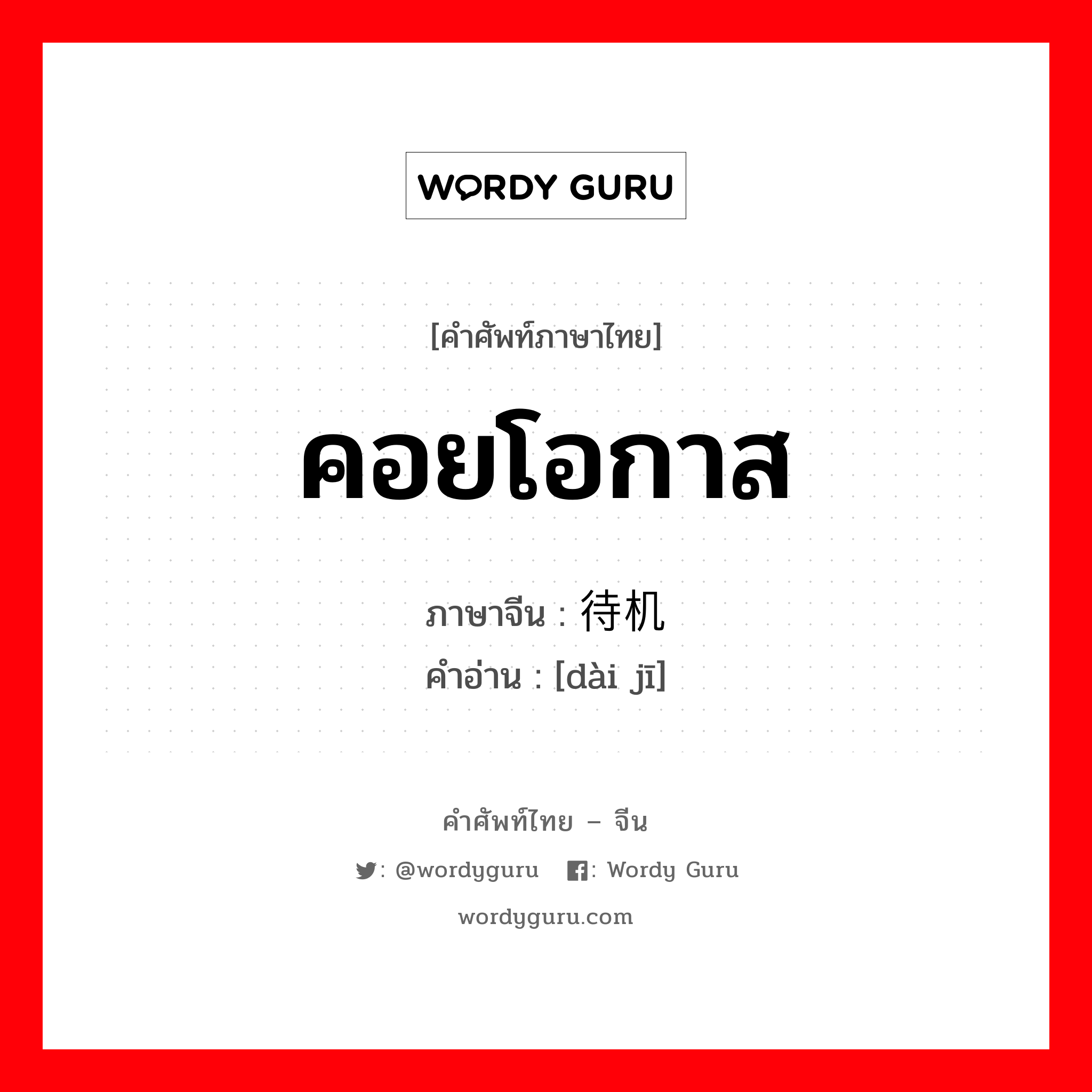 คอยโอกาส ภาษาจีนคืออะไร, คำศัพท์ภาษาไทย - จีน คอยโอกาส ภาษาจีน 待机 คำอ่าน [dài jī]