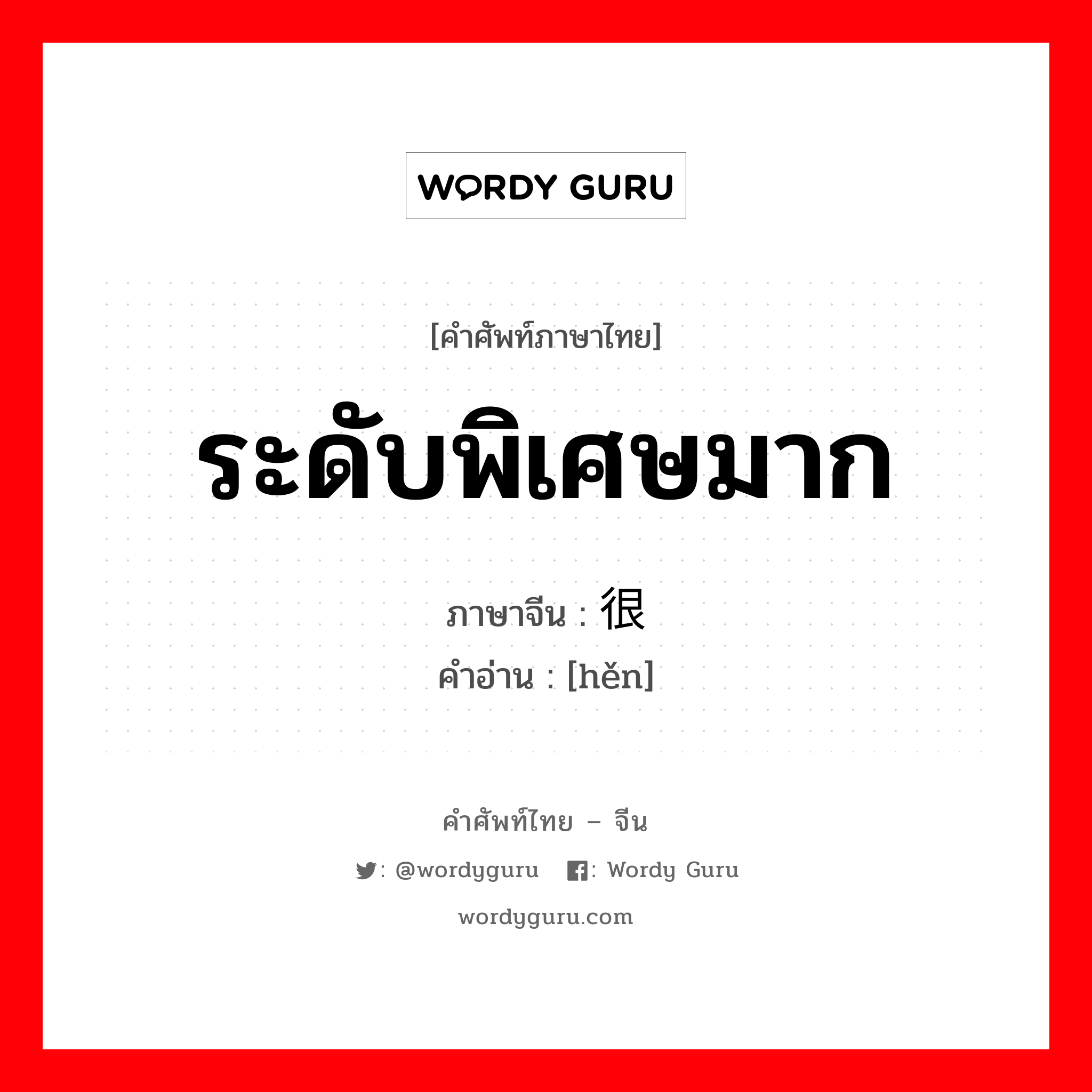 ระดับพิเศษมาก ภาษาจีนคืออะไร, คำศัพท์ภาษาไทย - จีน ระดับพิเศษมาก ภาษาจีน 很 คำอ่าน [hěn]