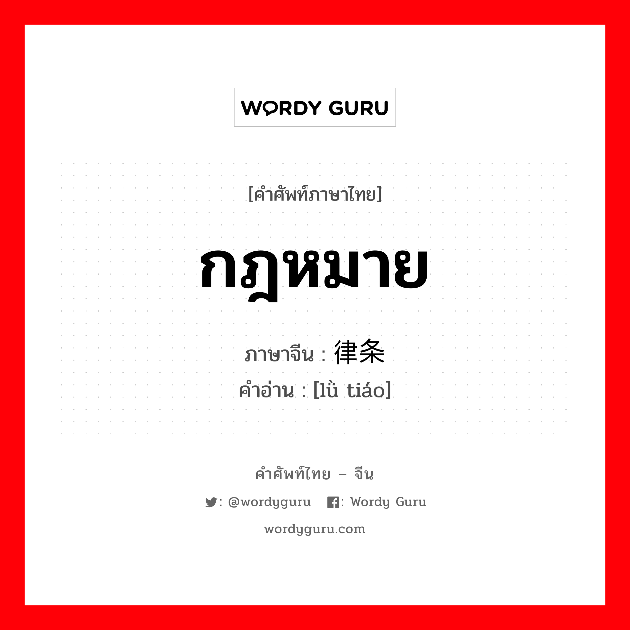 กฎหมาย ภาษาจีนคืออะไร, คำศัพท์ภาษาไทย - จีน กฎหมาย ภาษาจีน 律条 คำอ่าน [lǜ tiáo]