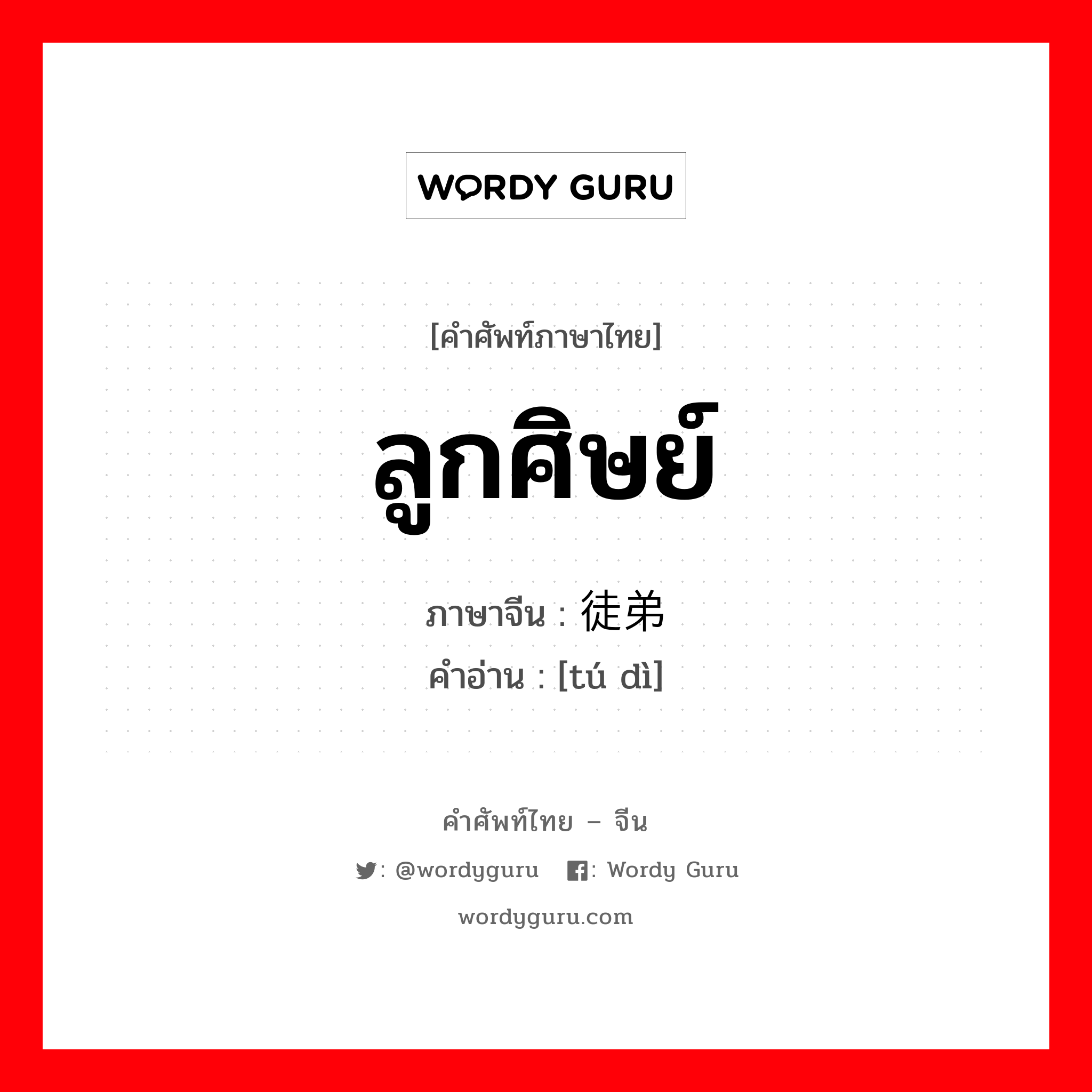 ลูกศิษย์ ภาษาจีนคืออะไร, คำศัพท์ภาษาไทย - จีน ลูกศิษย์ ภาษาจีน 徒弟 คำอ่าน [tú dì]