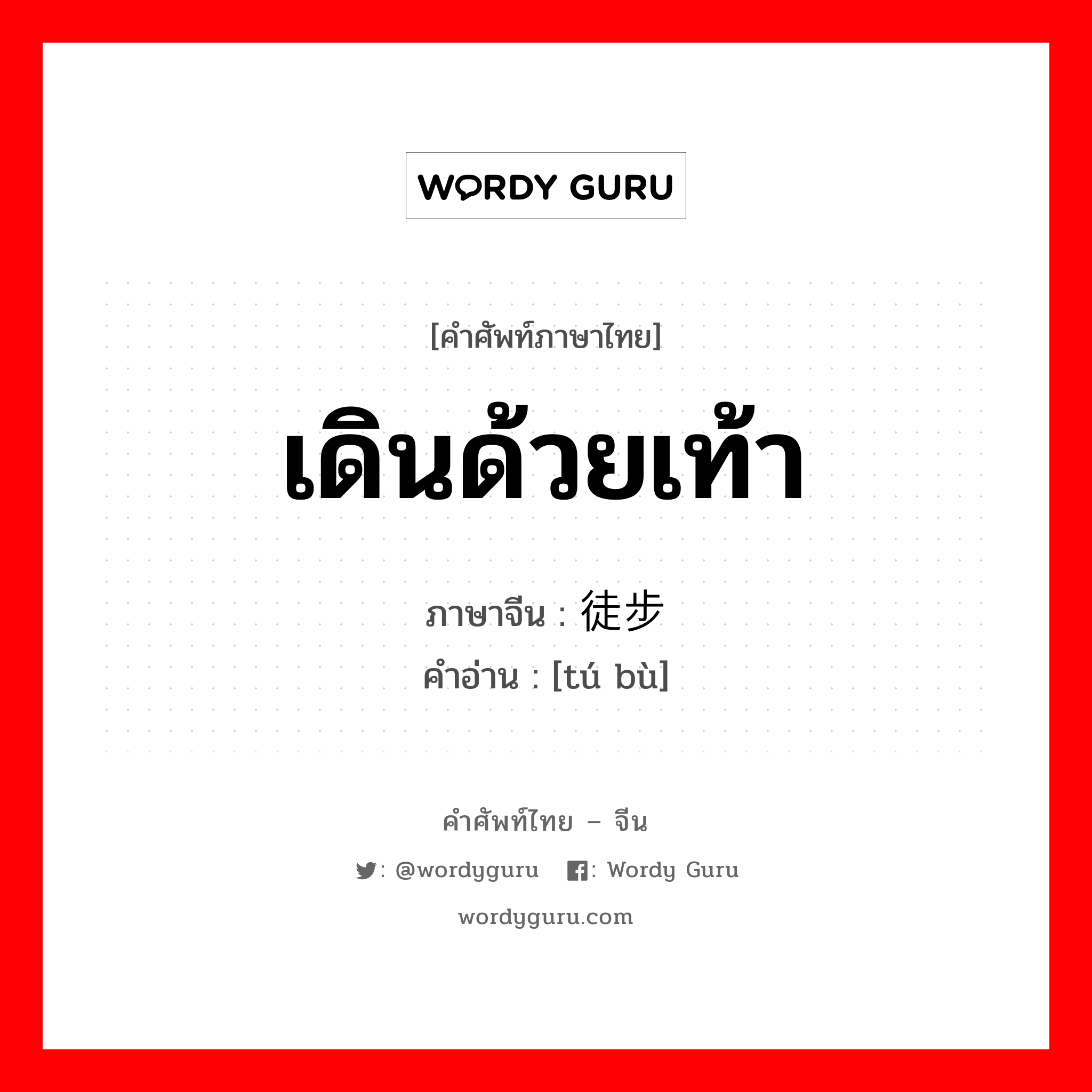 เดินด้วยเท้า ภาษาจีนคืออะไร, คำศัพท์ภาษาไทย - จีน เดินด้วยเท้า ภาษาจีน 徒步 คำอ่าน [tú bù]