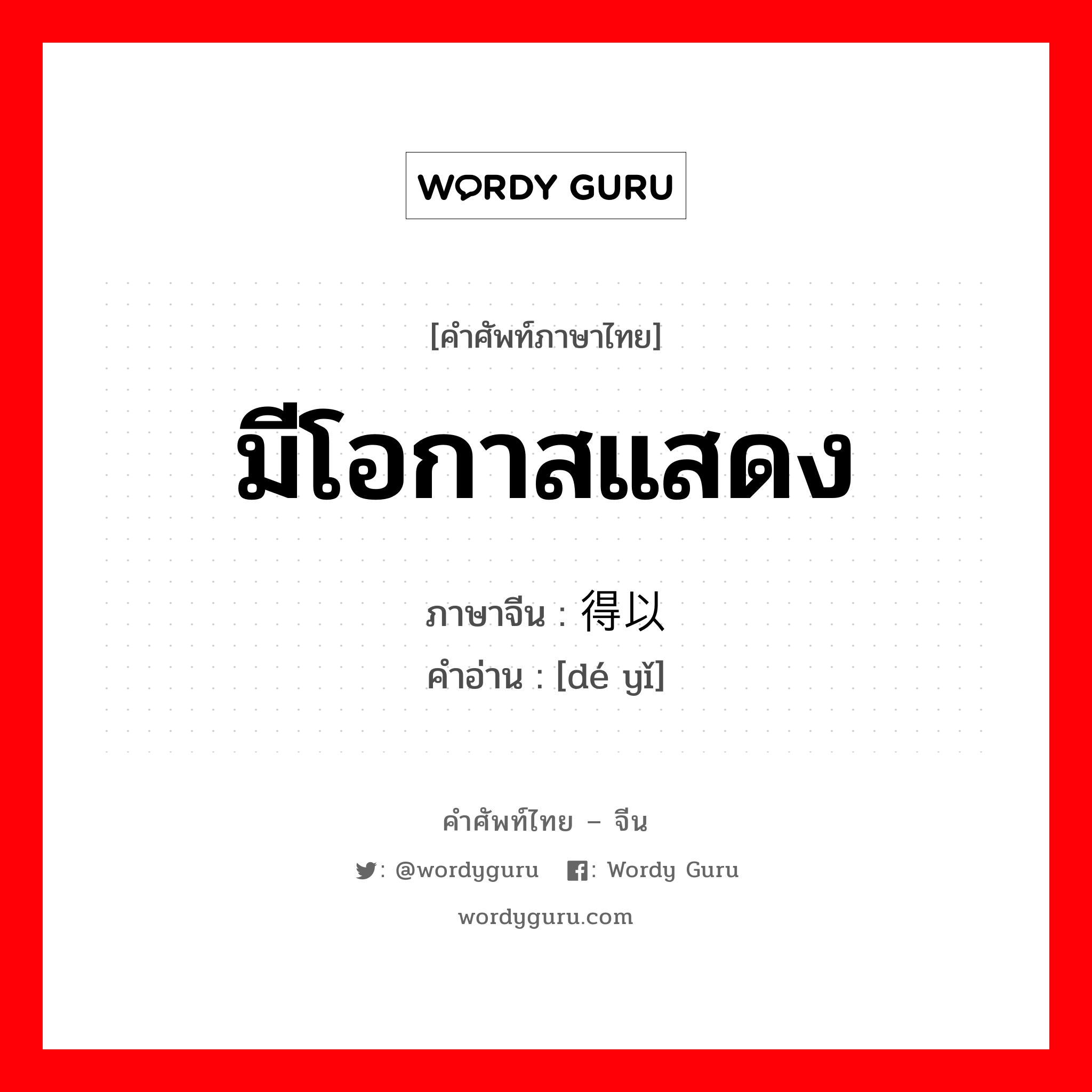 มีโอกาสแสดง ภาษาจีนคืออะไร, คำศัพท์ภาษาไทย - จีน มีโอกาสแสดง ภาษาจีน 得以 คำอ่าน [dé yǐ]