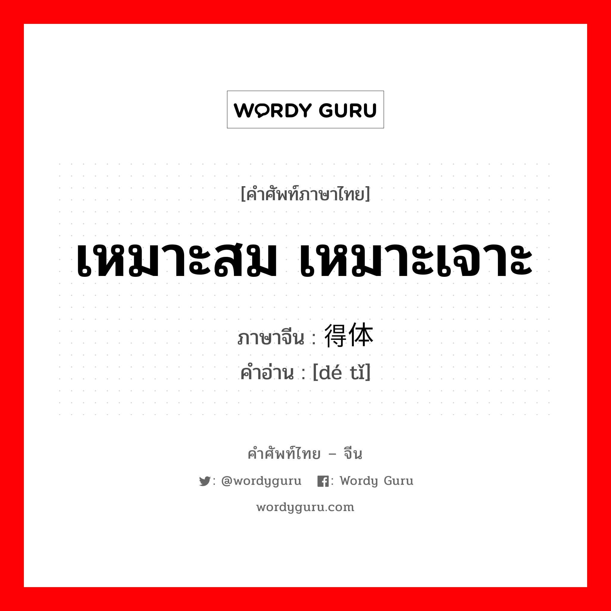 เหมาะสม เหมาะเจาะ ภาษาจีนคืออะไร, คำศัพท์ภาษาไทย - จีน เหมาะสม เหมาะเจาะ ภาษาจีน 得体 คำอ่าน [dé tǐ]