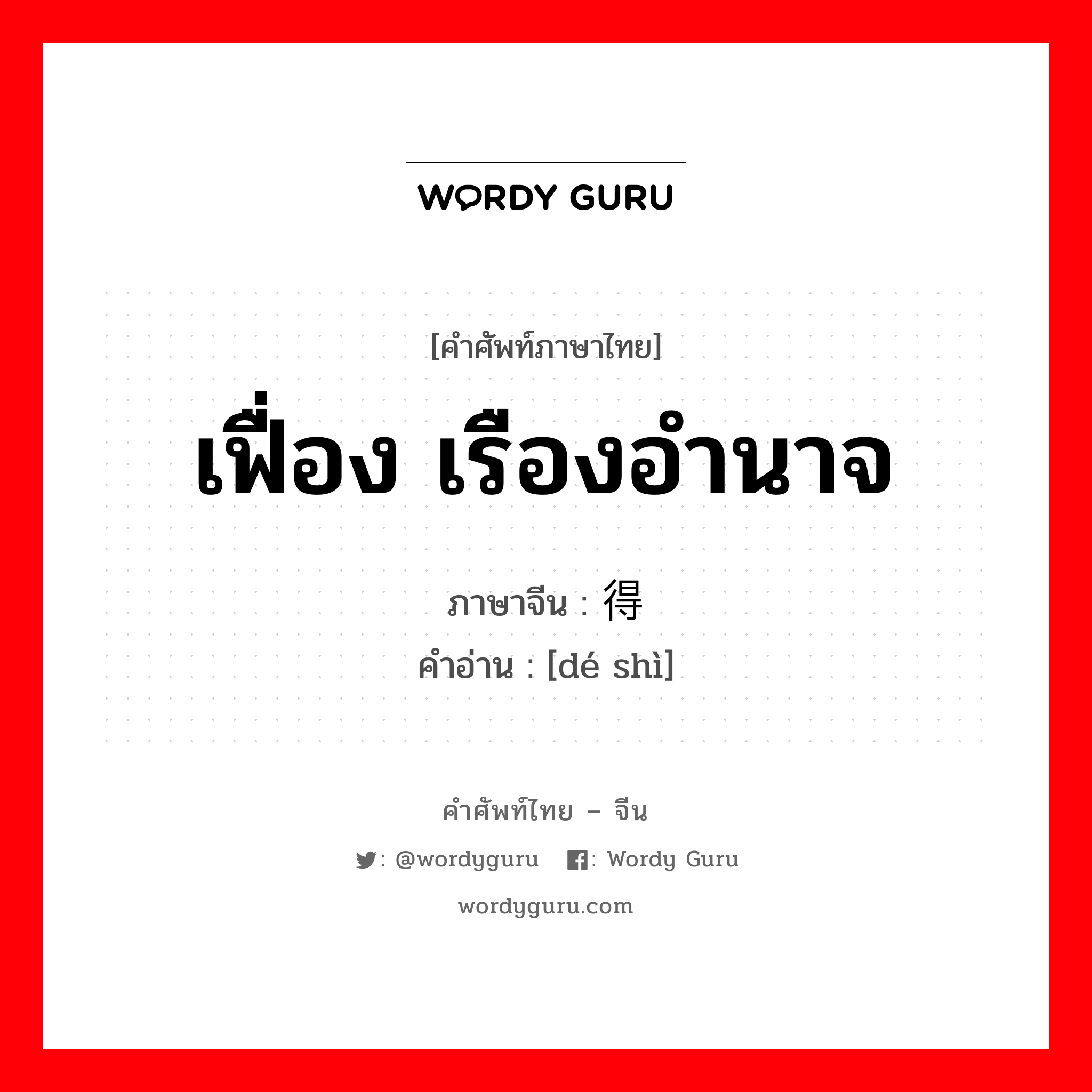 เฟื่อง เรืองอำนาจ ภาษาจีนคืออะไร, คำศัพท์ภาษาไทย - จีน เฟื่อง เรืองอำนาจ ภาษาจีน 得势 คำอ่าน [dé shì]