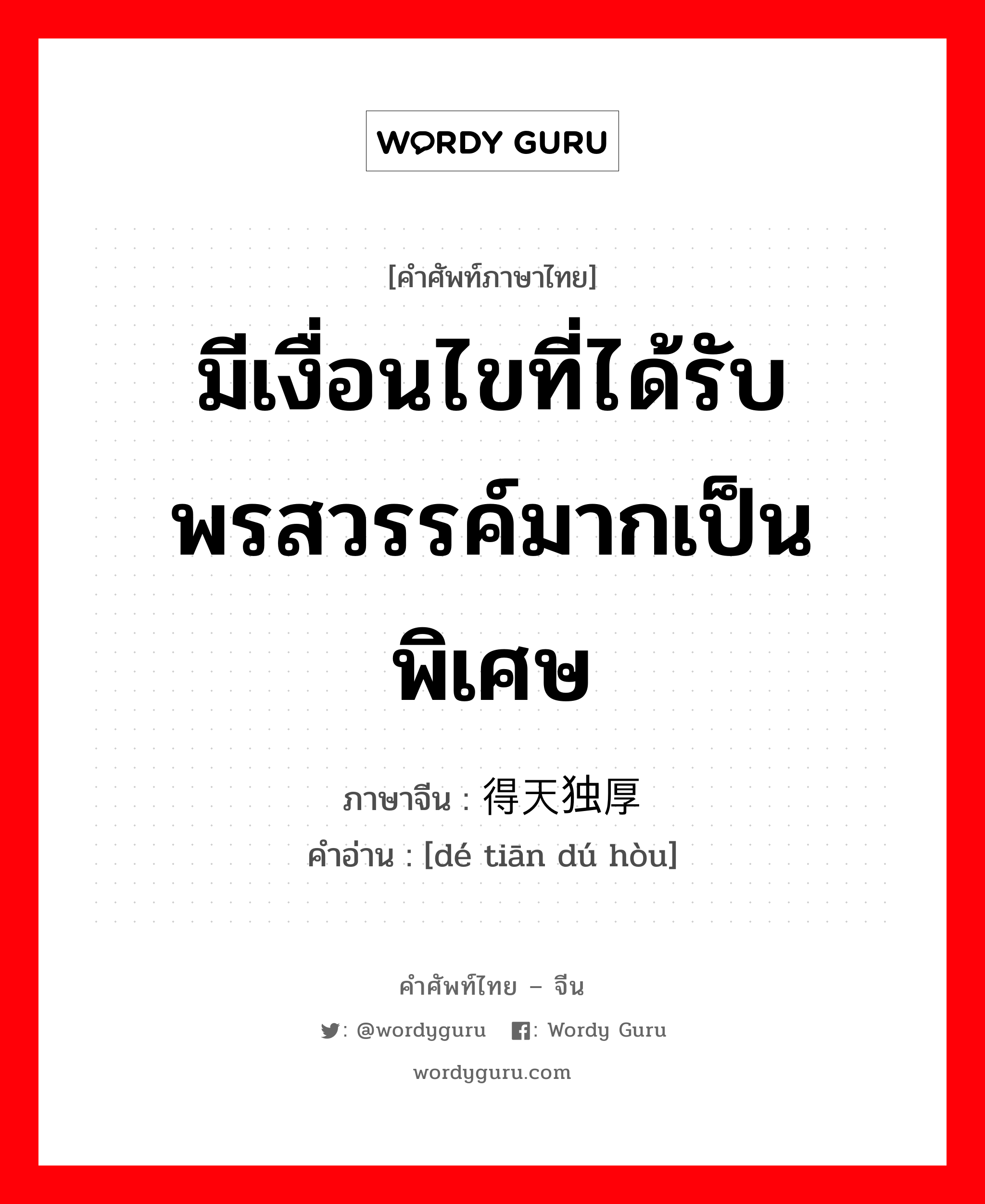 มีเงื่อนไขที่ได้รับพรสวรรค์มากเป็นพิเศษ ภาษาจีนคืออะไร, คำศัพท์ภาษาไทย - จีน มีเงื่อนไขที่ได้รับพรสวรรค์มากเป็นพิเศษ ภาษาจีน 得天独厚 คำอ่าน [dé tiān dú hòu]