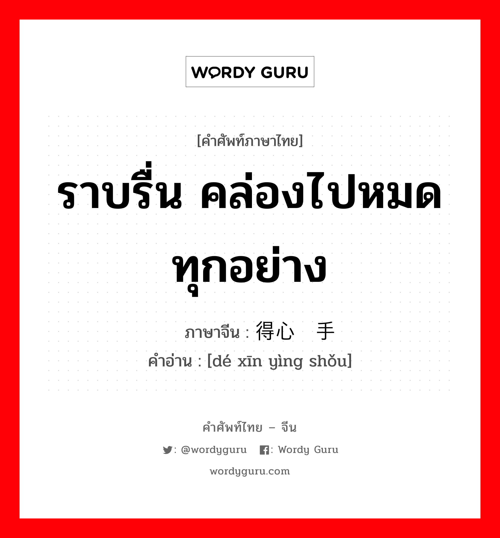 ราบรื่น คล่องไปหมดทุกอย่าง ภาษาจีนคืออะไร, คำศัพท์ภาษาไทย - จีน ราบรื่น คล่องไปหมดทุกอย่าง ภาษาจีน 得心应手 คำอ่าน [dé xīn yìng shǒu]