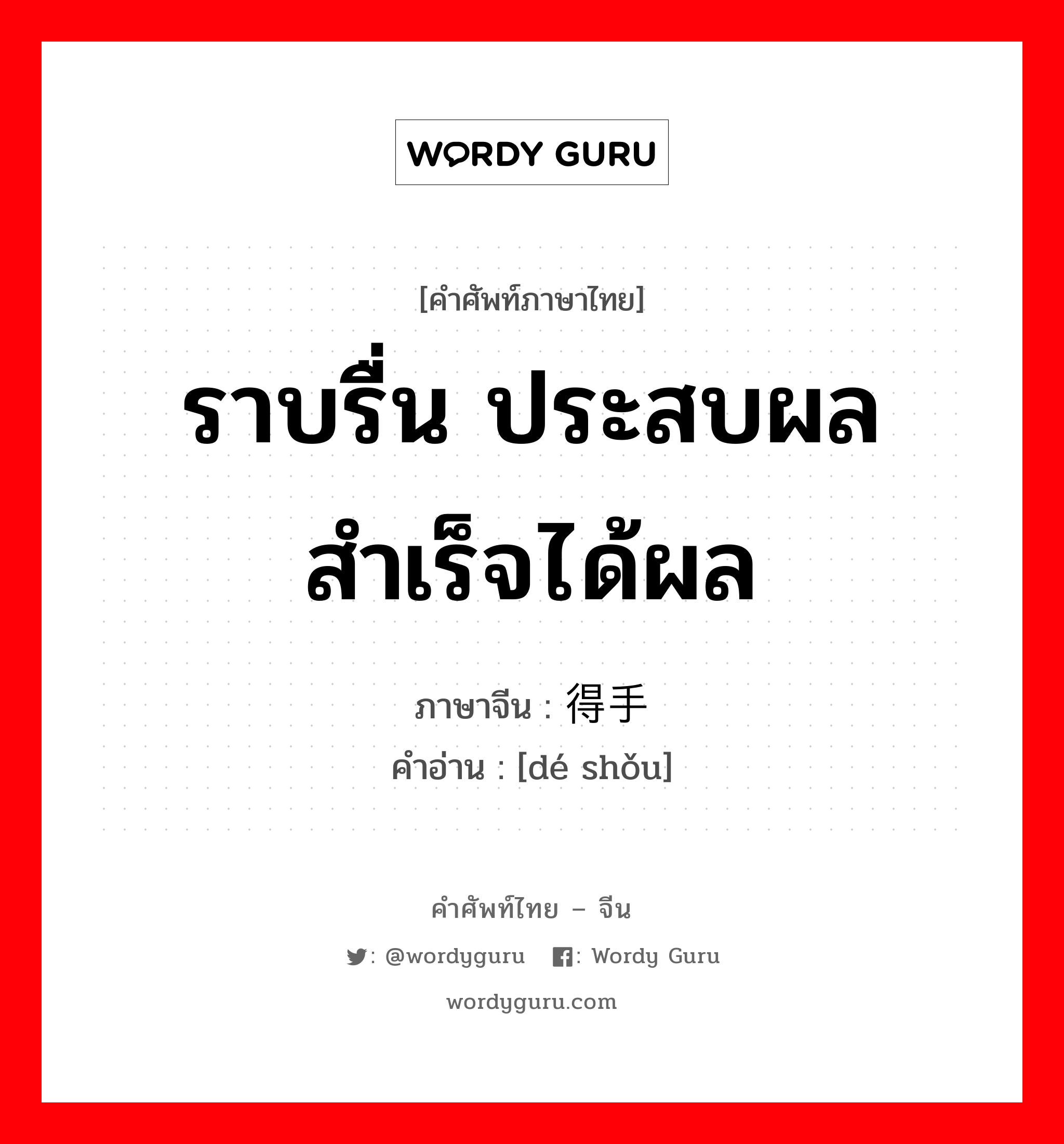 ราบรื่น ประสบผลสำเร็จได้ผล ภาษาจีนคืออะไร, คำศัพท์ภาษาไทย - จีน ราบรื่น ประสบผลสำเร็จได้ผล ภาษาจีน 得手 คำอ่าน [dé shǒu]