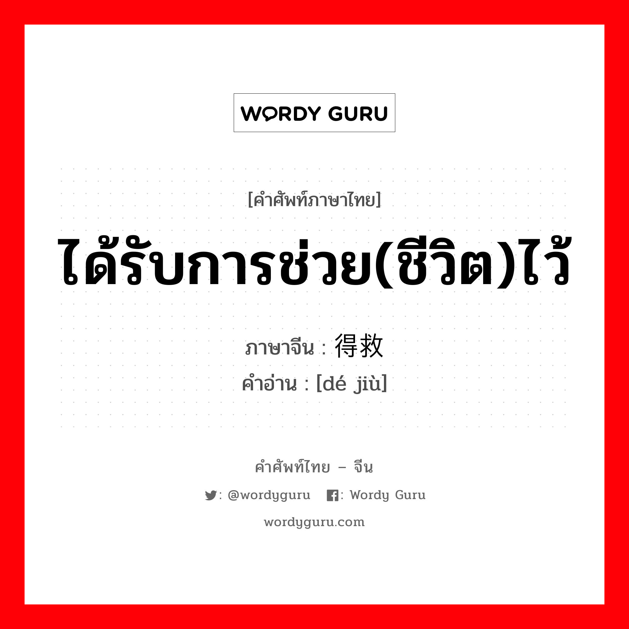 ได้รับการช่วย(ชีวิต)ไว้ ภาษาจีนคืออะไร, คำศัพท์ภาษาไทย - จีน ได้รับการช่วย(ชีวิต)ไว้ ภาษาจีน 得救 คำอ่าน [dé jiù]