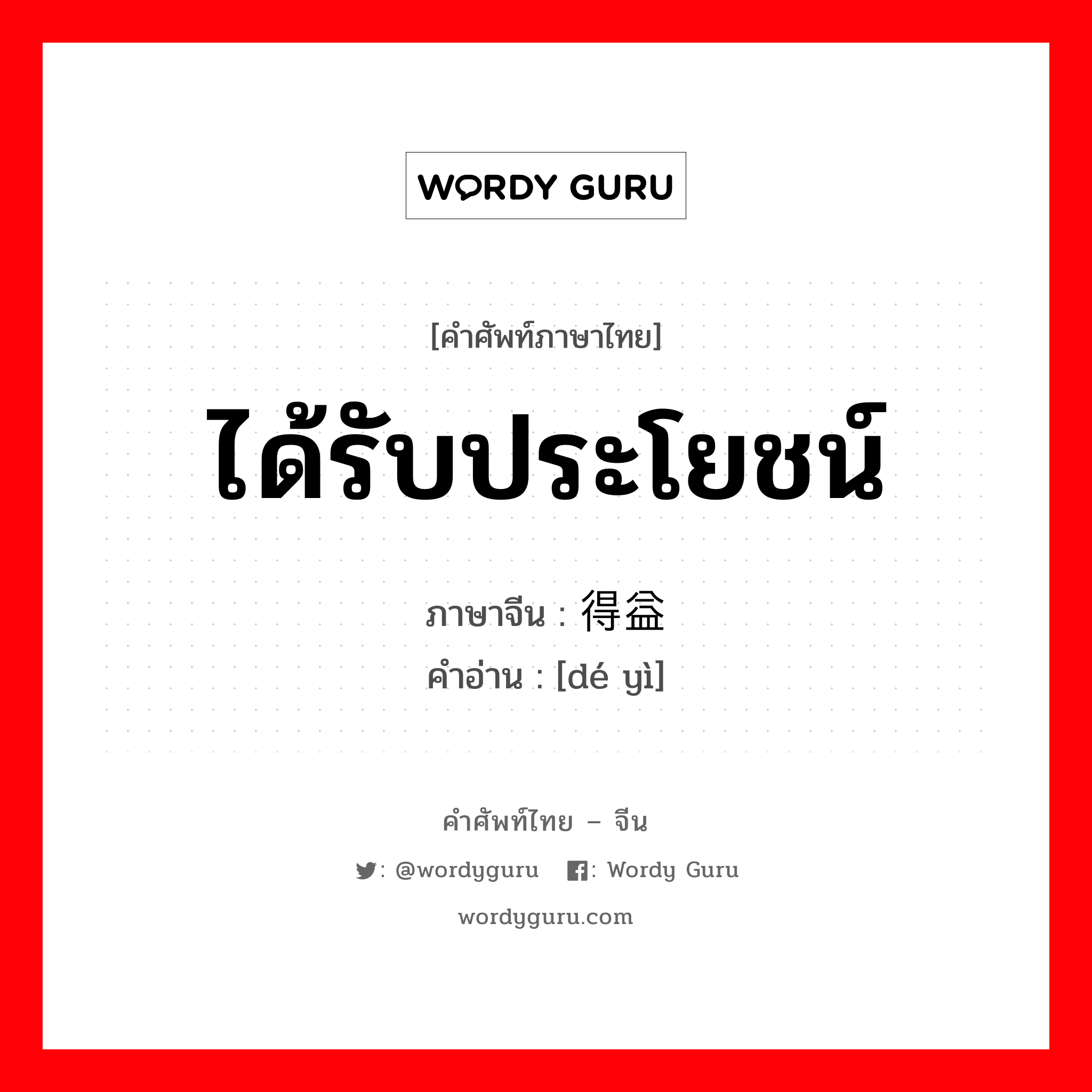 ได้รับประโยชน์ ภาษาจีนคืออะไร, คำศัพท์ภาษาไทย - จีน ได้รับประโยชน์ ภาษาจีน 得益 คำอ่าน [dé yì]