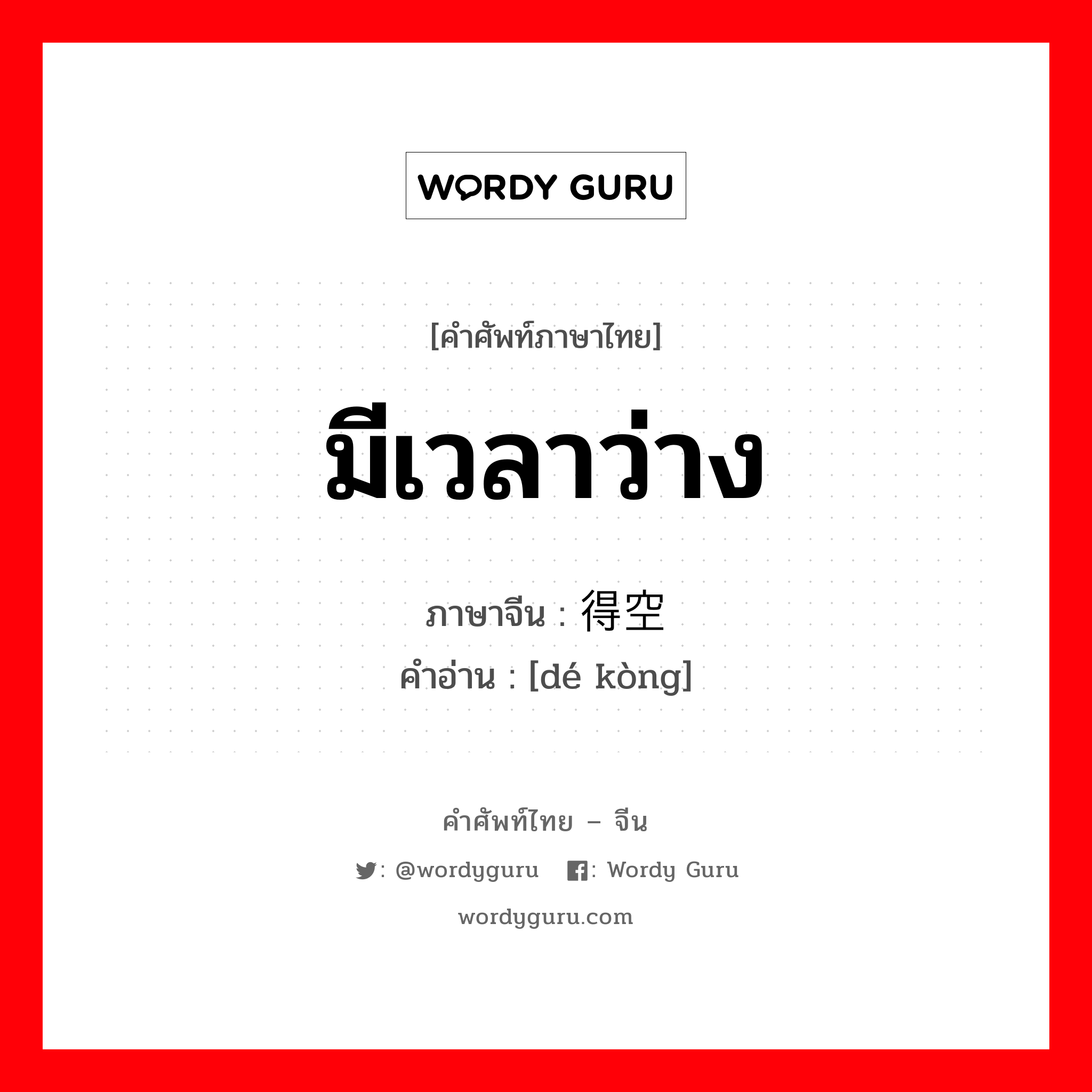 มีเวลาว่าง ภาษาจีนคืออะไร, คำศัพท์ภาษาไทย - จีน มีเวลาว่าง ภาษาจีน 得空 คำอ่าน [dé kòng]