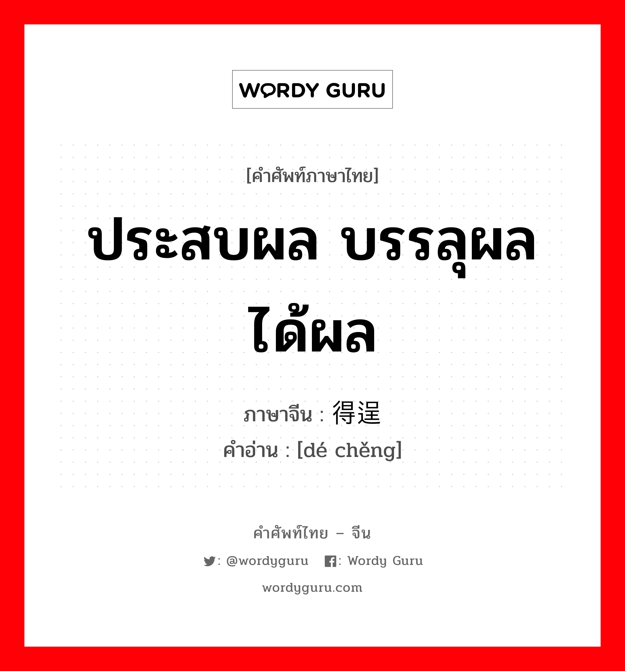 ประสบผล บรรลุผล ได้ผล ภาษาจีนคืออะไร, คำศัพท์ภาษาไทย - จีน ประสบผล บรรลุผล ได้ผล ภาษาจีน 得逞 คำอ่าน [dé chěng]