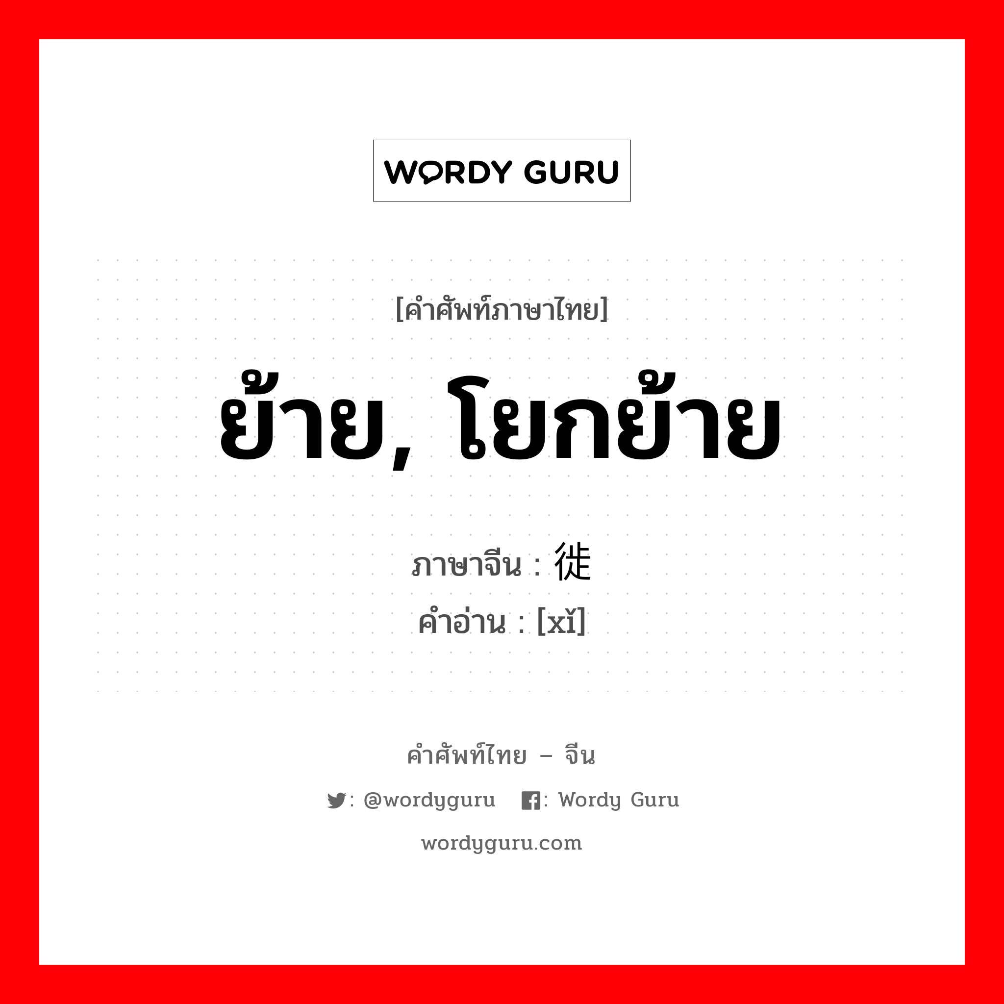 ย้าย, โยกย้าย ภาษาจีนคืออะไร, คำศัพท์ภาษาไทย - จีน ย้าย, โยกย้าย ภาษาจีน 徙 คำอ่าน [xǐ]